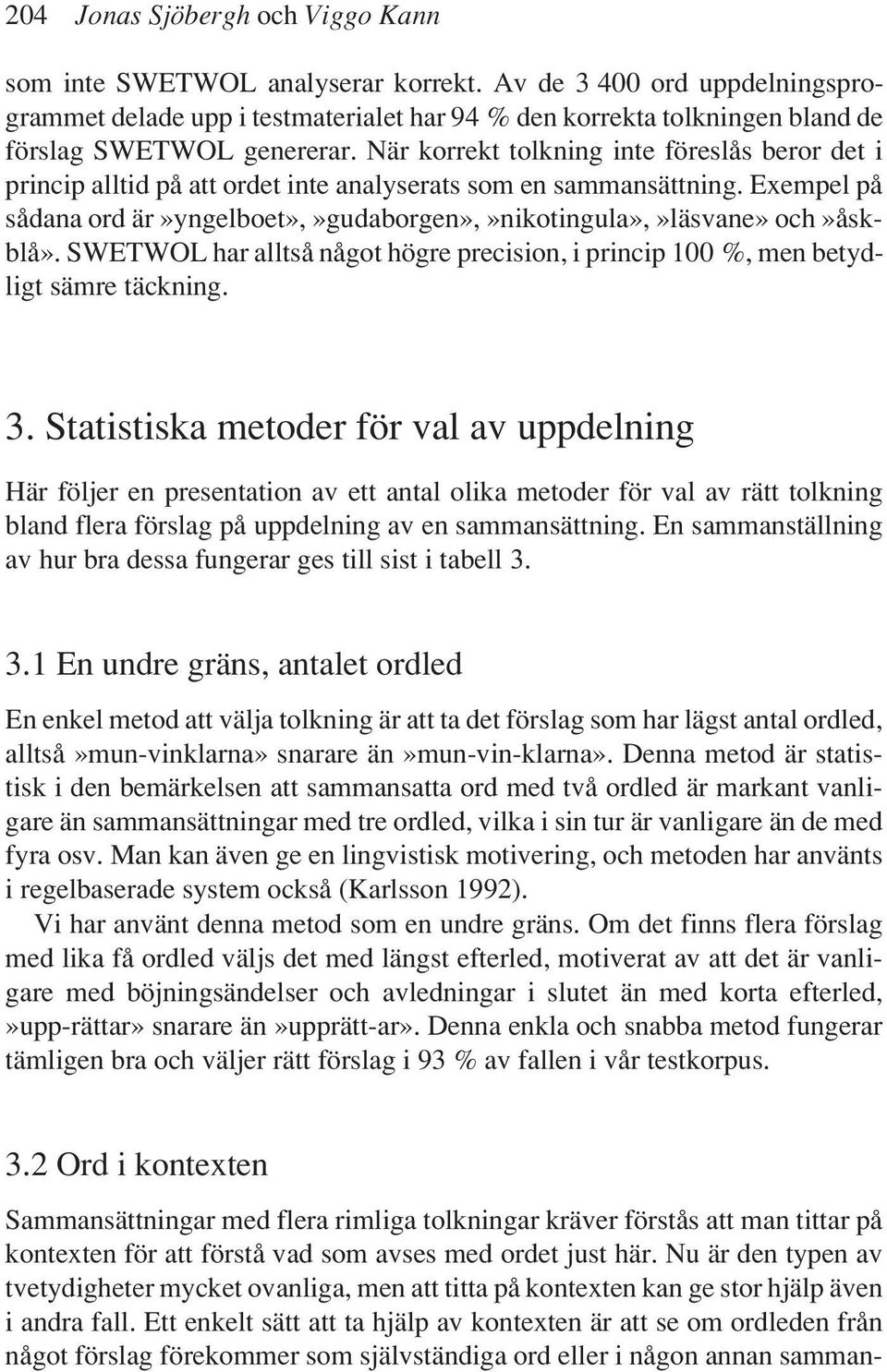 När korrekt tolkning inte föreslås beror det i princip alltid på att ordet inte analyserats som en sammansättning. Exempel på sådana ord är»yngelboet»,»gudaborgen»,»nikotingula»,»läsvane» och»åskblå».