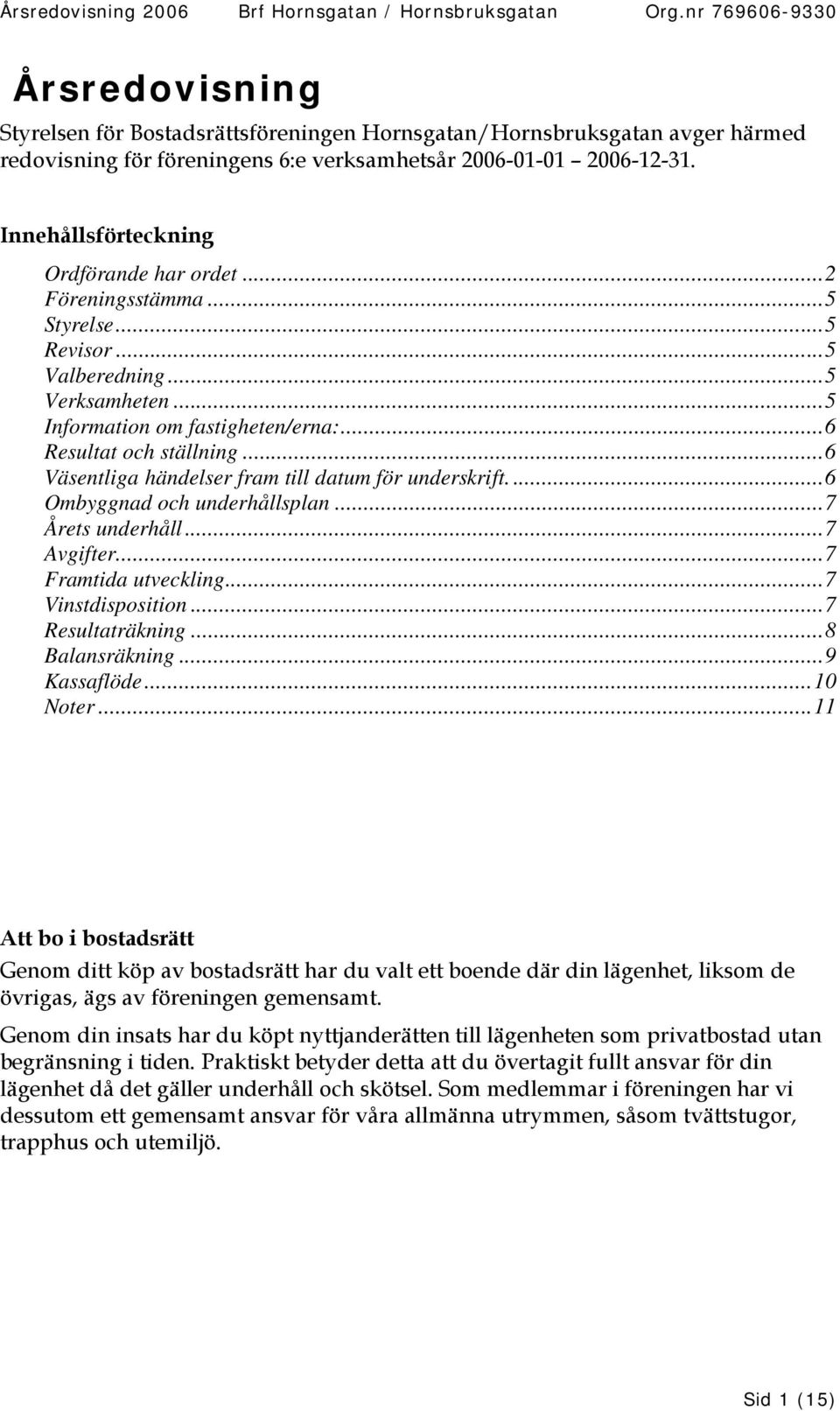 Innehållsförteckning Ordförande har ordet...2 Föreningsstämma...5 Styrelse...5 Revisor...5 Valberedning...5 Verksamheten...5 Information om fastigheten/erna:...6 Resultat och ställning.