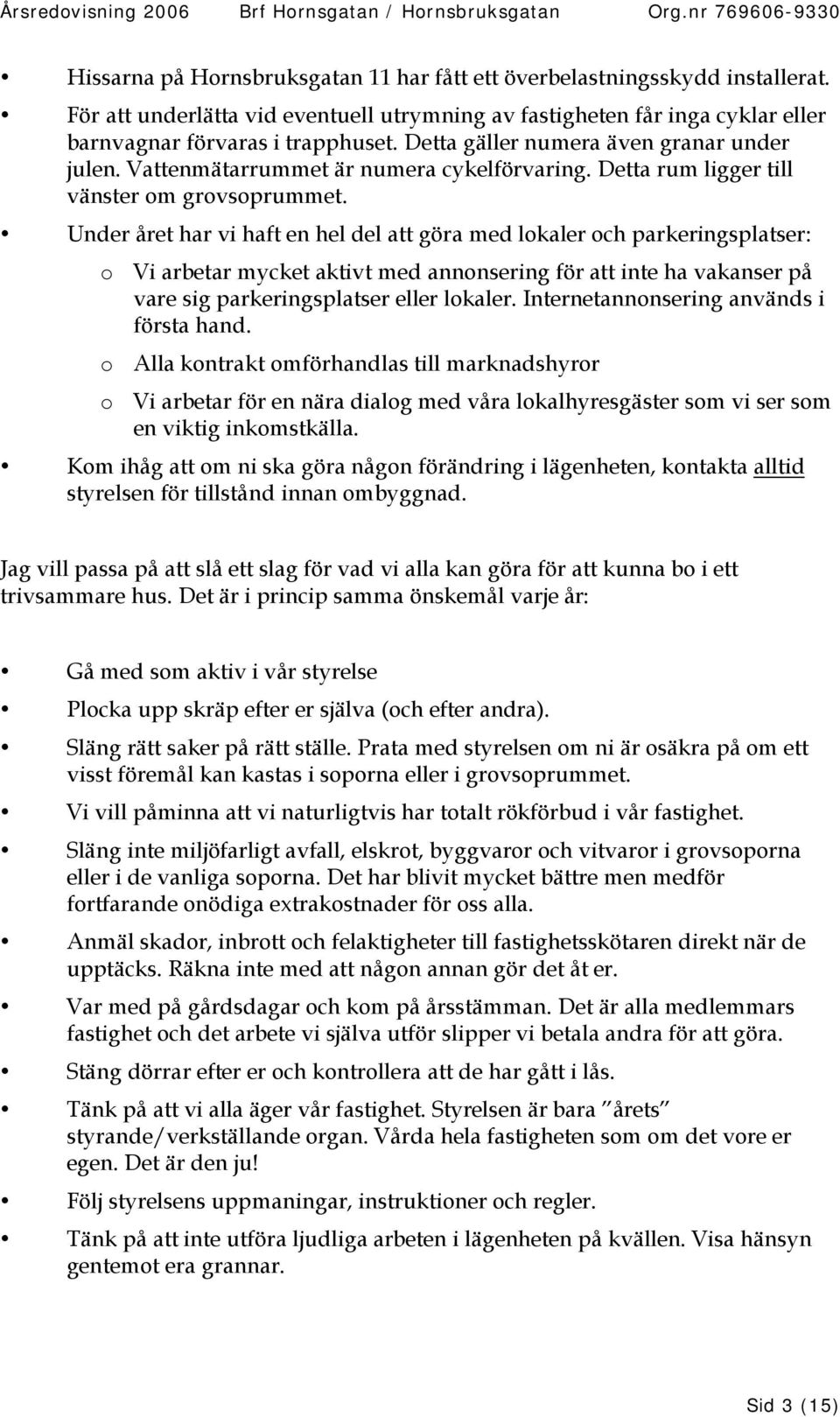 Vattenmätarrummet är numera cykelförvaring. Detta rum ligger till vänster om grovsoprummet.