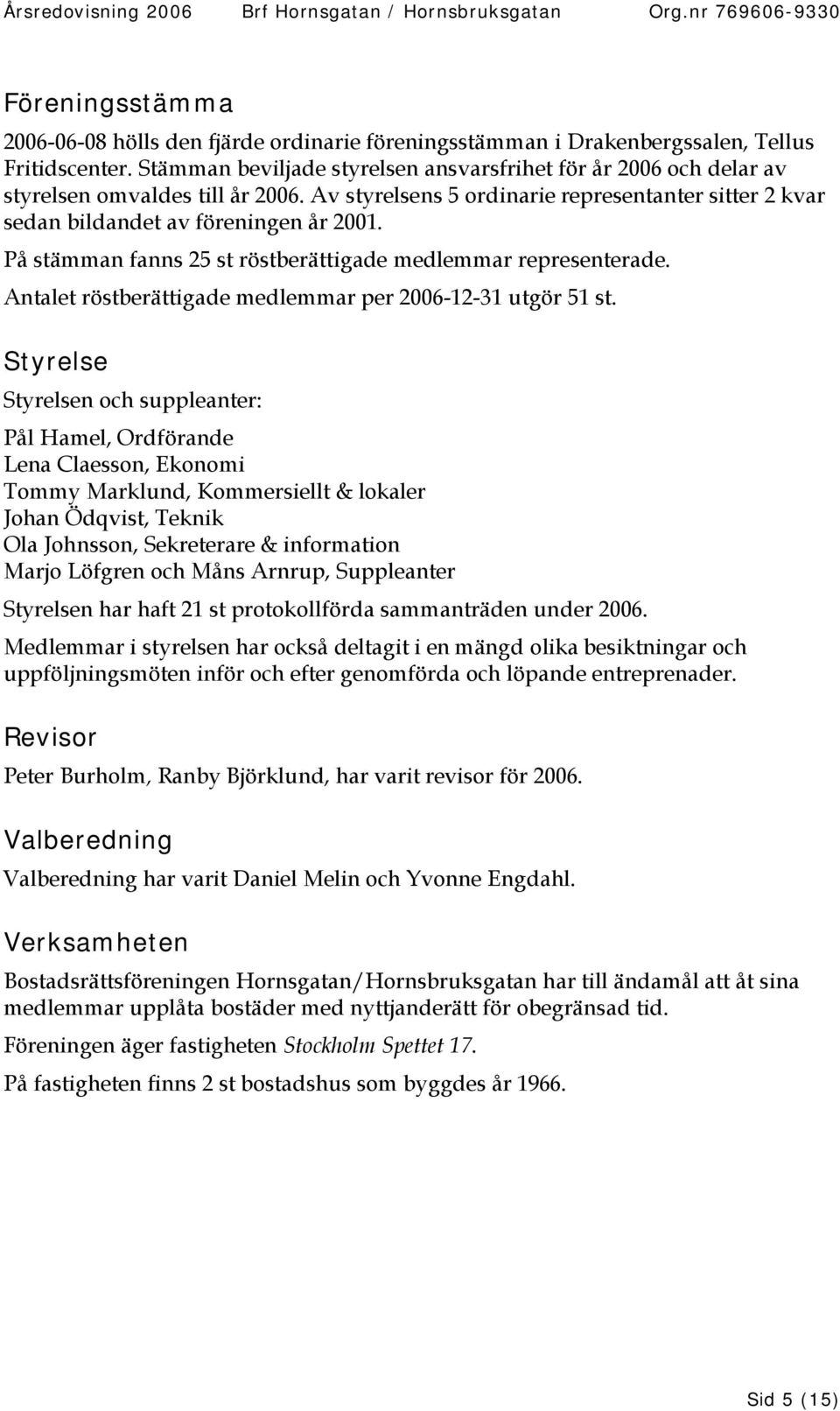 På stämman fanns 25 st röstberättigade medlemmar representerade. Antalet röstberättigade medlemmar per 2006-12-31 utgör 51 st.