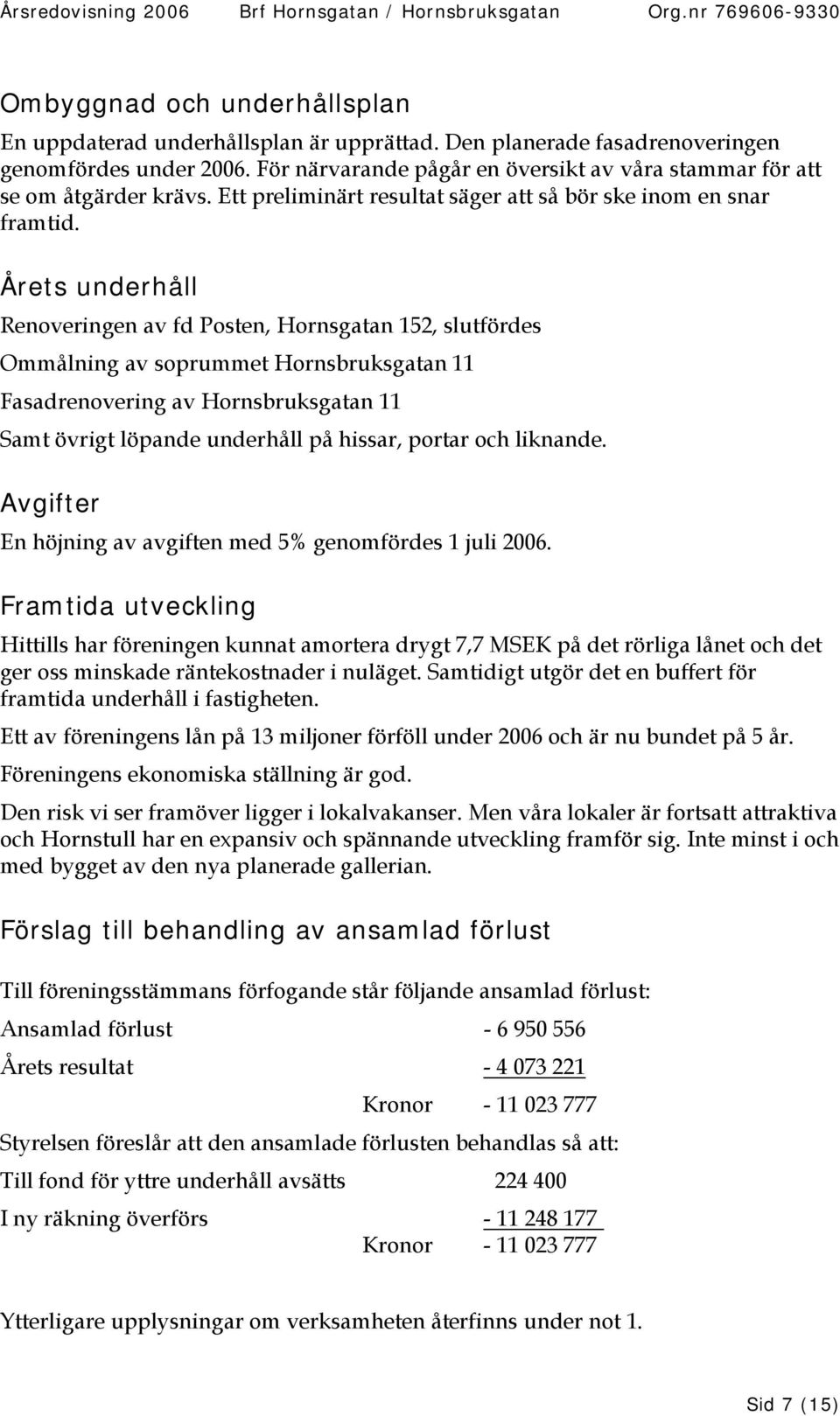 Årets underhåll Renoveringen av fd Posten, Hornsgatan 152, slutfördes Ommålning av soprummet Hornsbruksgatan 11 Fasadrenovering av Hornsbruksgatan 11 Samt övrigt löpande underhåll på hissar, portar