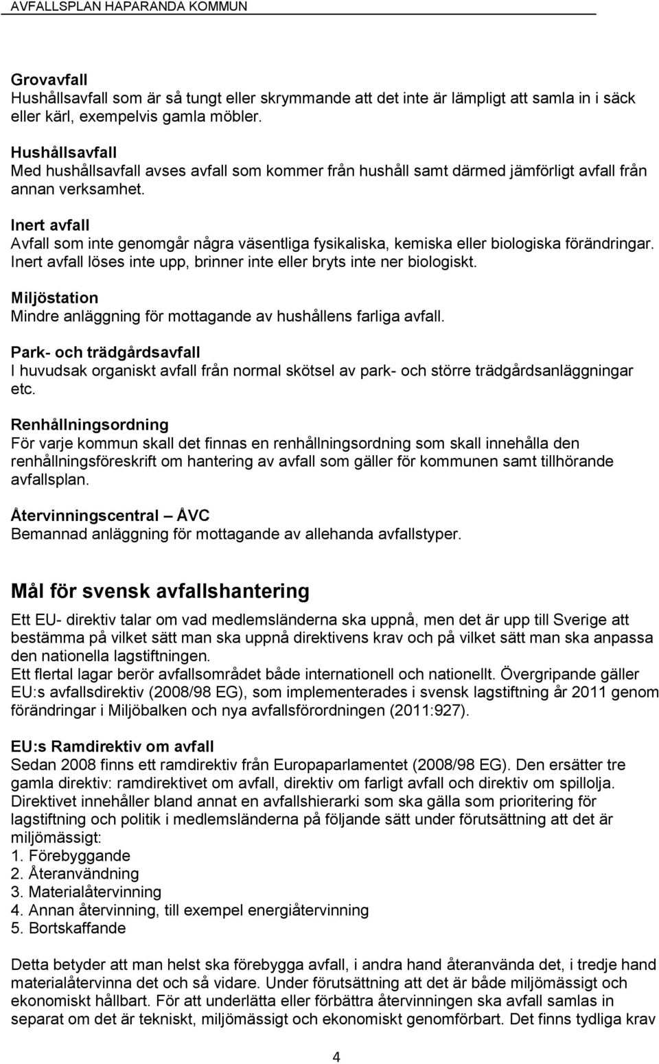 Inert avfall Avfall som inte genomgår några väsentliga fysikaliska, kemiska eller biologiska förändringar. Inert avfall löses inte upp, brinner inte eller bryts inte ner biologiskt.