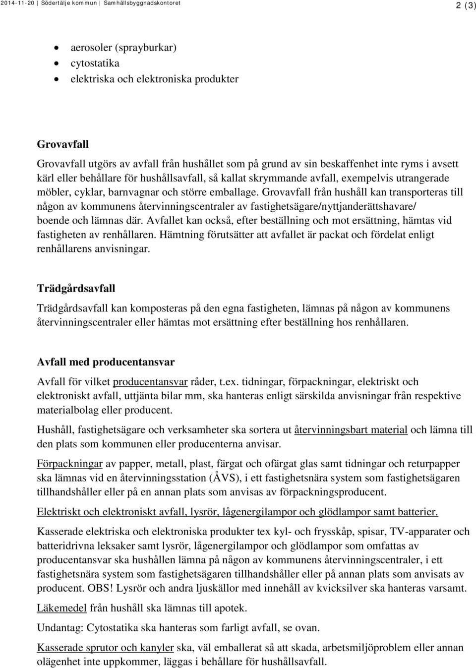 Grovavfall från hushåll kan transporteras till någon av kommunens återvinningscentraler av fastighetsägare/nyttjanderättshavare/ boende och lämnas där.