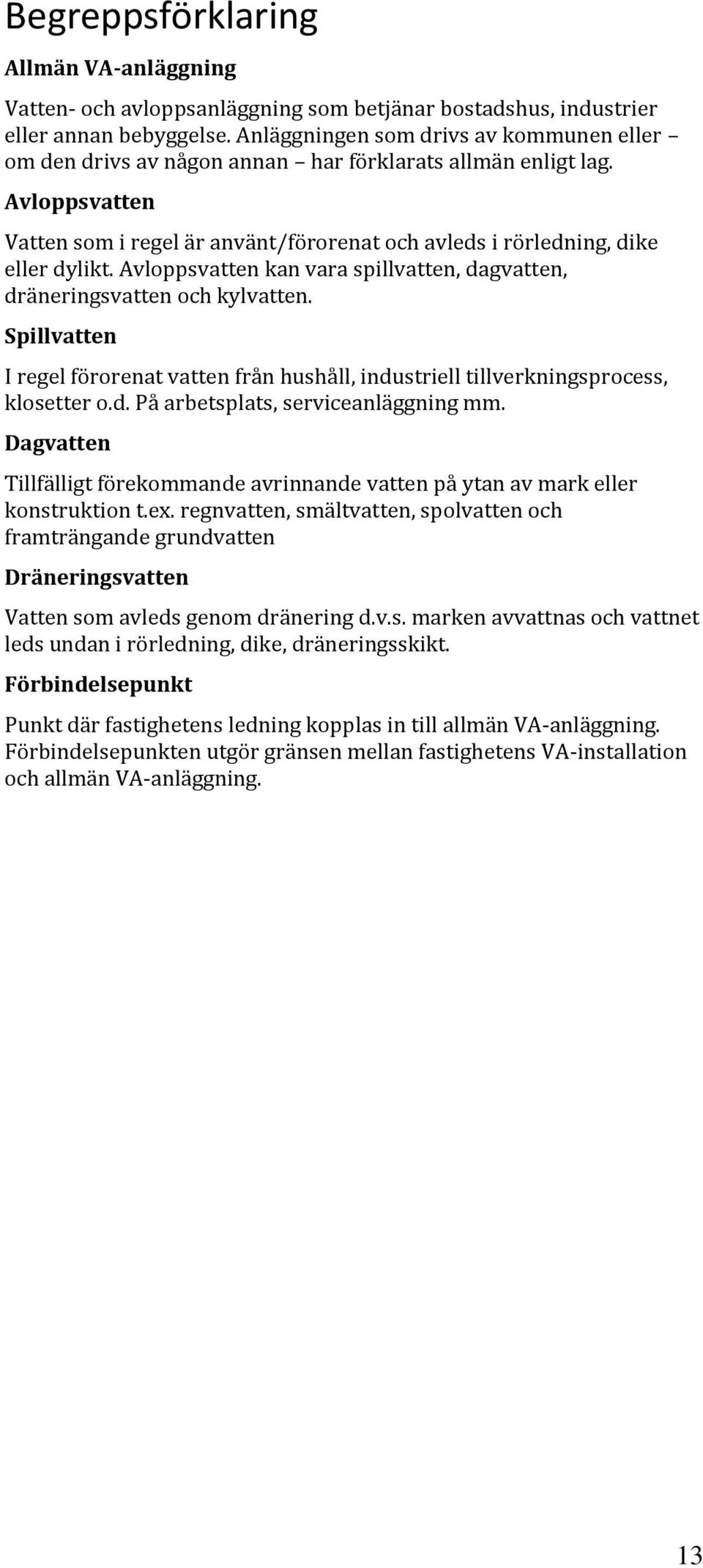 Avloppsvatten kan vara spillvatten, dagvatten, dräneringsvatten och kylvatten. Spillvatten I regel förorenat vatten från hushåll, industriell tillverkningsprocess, klosetter o.d. På arbetsplats, serviceanläggning mm.