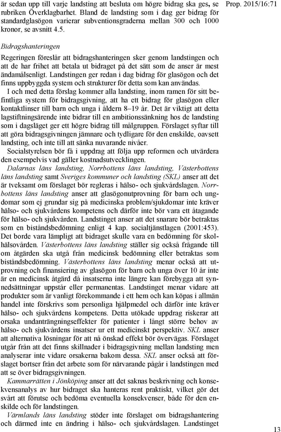 Bidragshanteringen Regeringen föreslår att bidragshanteringen sker genom landstingen och att de har frihet att betala ut bidraget på det sätt som de anser är mest ändamålsenligt.