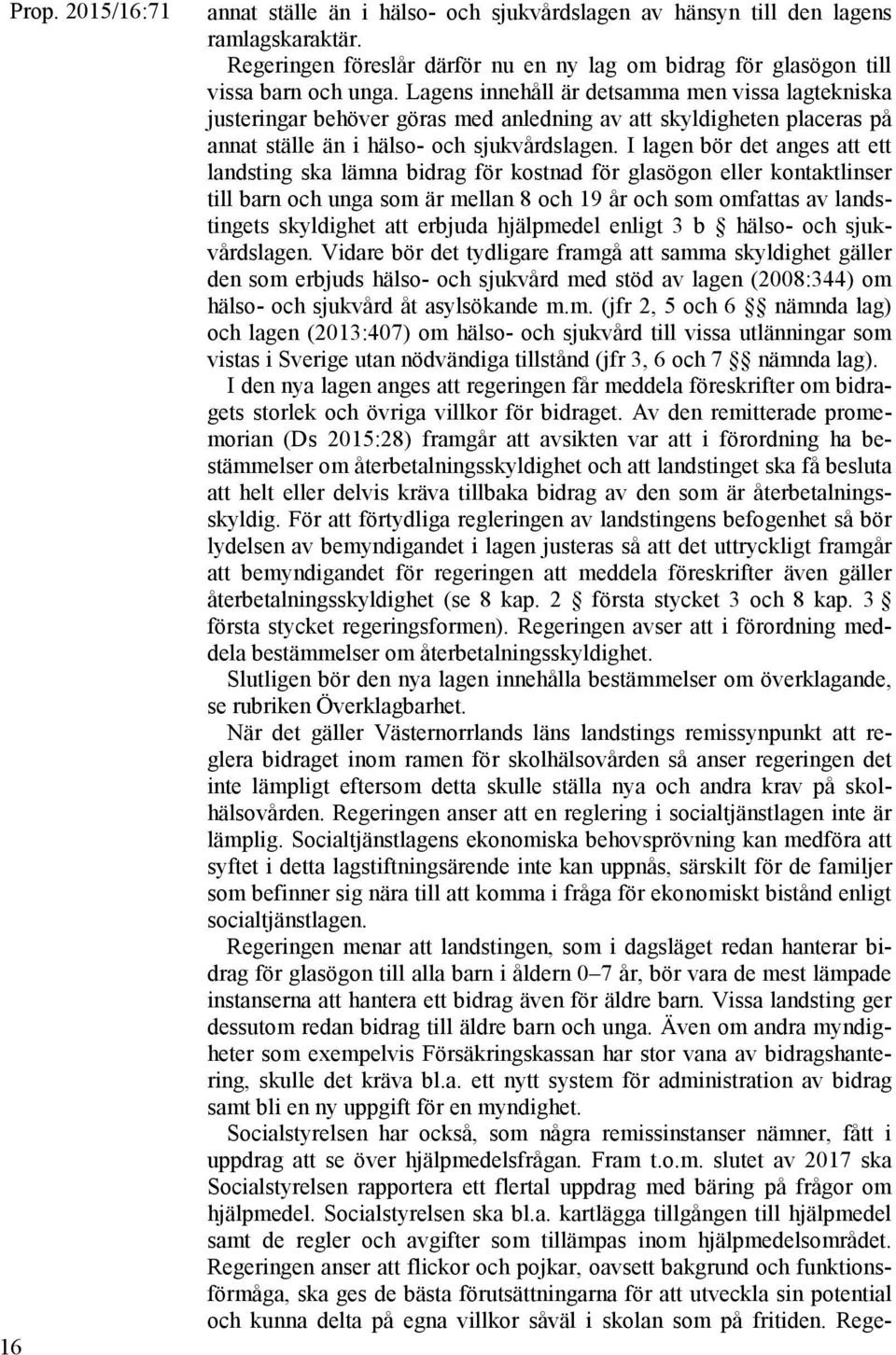 I lagen bör det anges att ett landsting ska lämna bidrag för kostnad för glasögon eller kontaktlinser till barn och unga som är mellan 8 och 19 år och som omfattas av landstingets skyldighet att