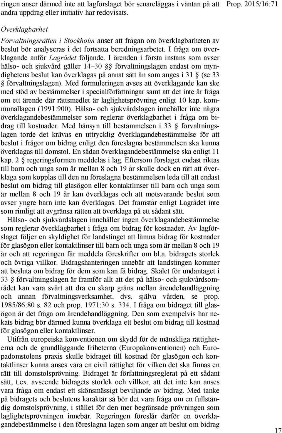 I ärenden i första instans som avser hälso- och sjukvård gäller 14 30 förvaltningslagen endast om myndighetens beslut kan överklagas på annat sätt än som anges i 31 (se 33 förvaltningslagen).