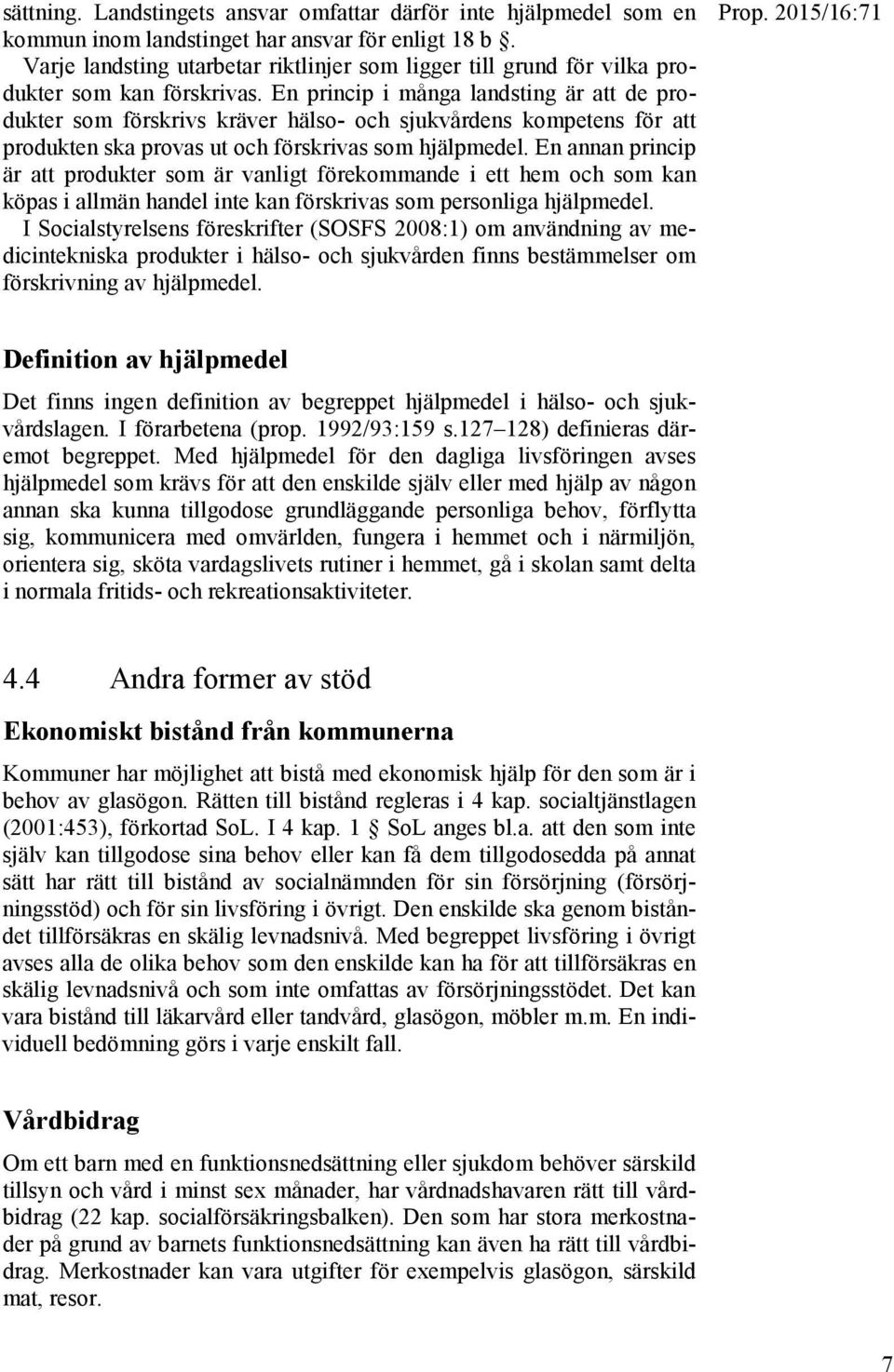 En princip i många landsting är att de produkter som förskrivs kräver hälso- och sjukvårdens kompetens för att produkten ska provas ut och förskrivas som hjälpmedel.