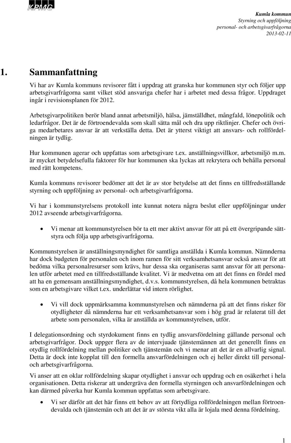 Det är de förtroendevalda s skall sätta mål och dra upp riktlinjer. Chefer och övriga medarbetares ansvar är att verkställa detta. Det är ytterst viktigt att ansvars- och rollfördelningen är tydlig.