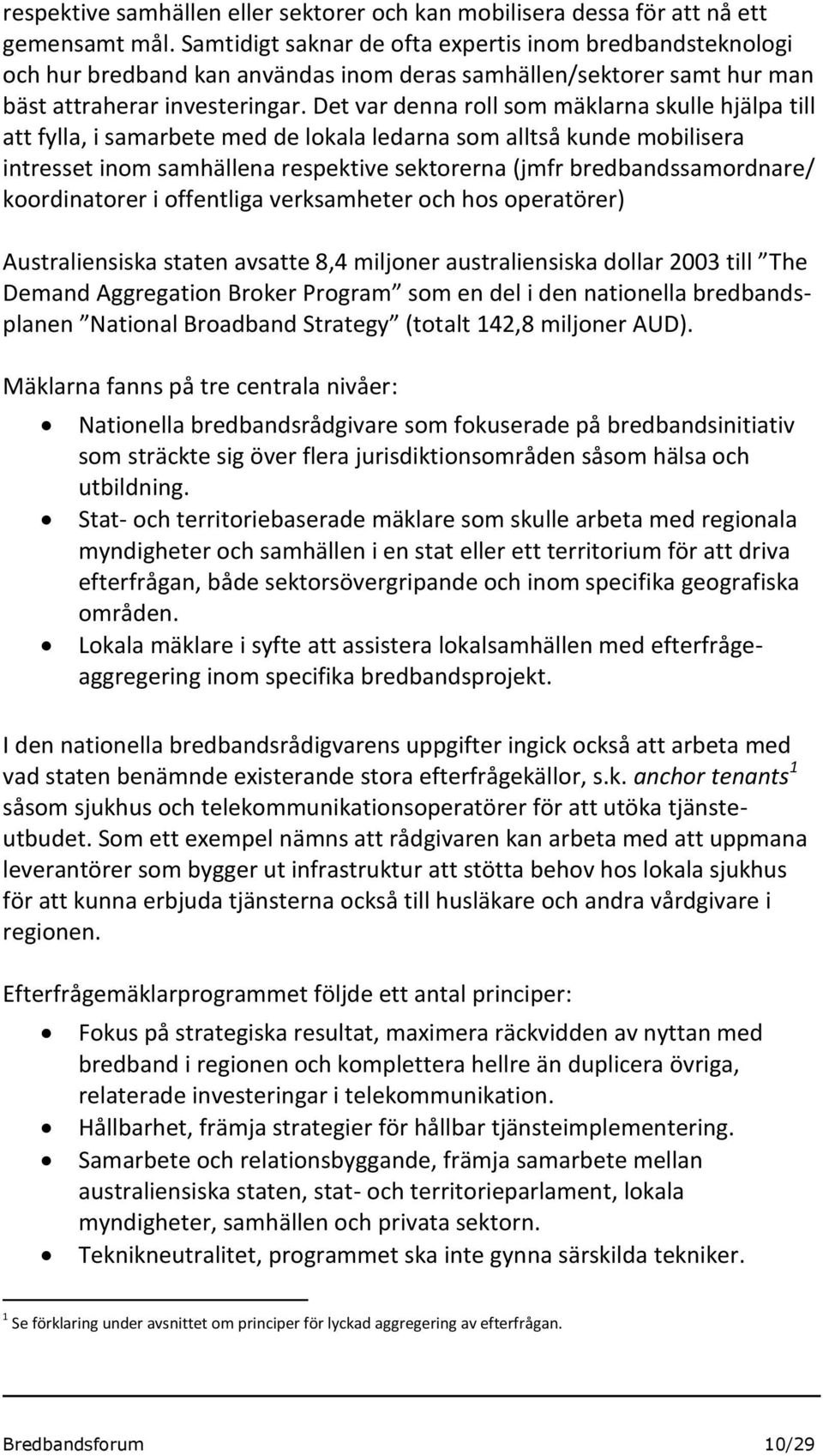 Det var denna roll som mäklarna skulle hjälpa till att fylla, i samarbete med de lokala ledarna som alltså kunde mobilisera intresset inom samhällena respektive sektorerna (jmfr bredbandssamordnare/