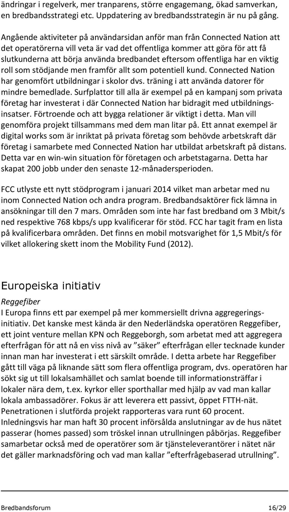 eftersom offentliga har en viktig roll som stödjande men framför allt som potentiell kund. Connected Nation har genomfört utbildningar i skolor dvs. träning i att använda datorer för mindre bemedlade.