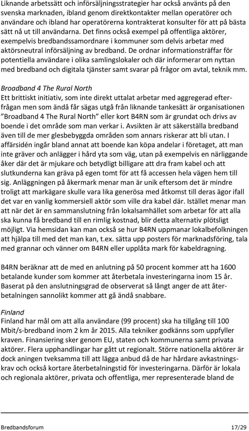 Det finns också exempel på offentliga aktörer, exempelvis bredbandssamordnare i kommuner som delvis arbetar med aktörsneutral införsäljning av bredband.