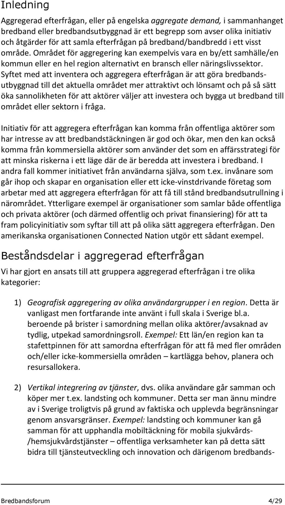 Syftet med att inventera och aggregera efterfrågan är att göra bredbandsutbyggnad till det aktuella området mer attraktivt och lönsamt och på så sätt öka sannolikheten för att aktörer väljer att