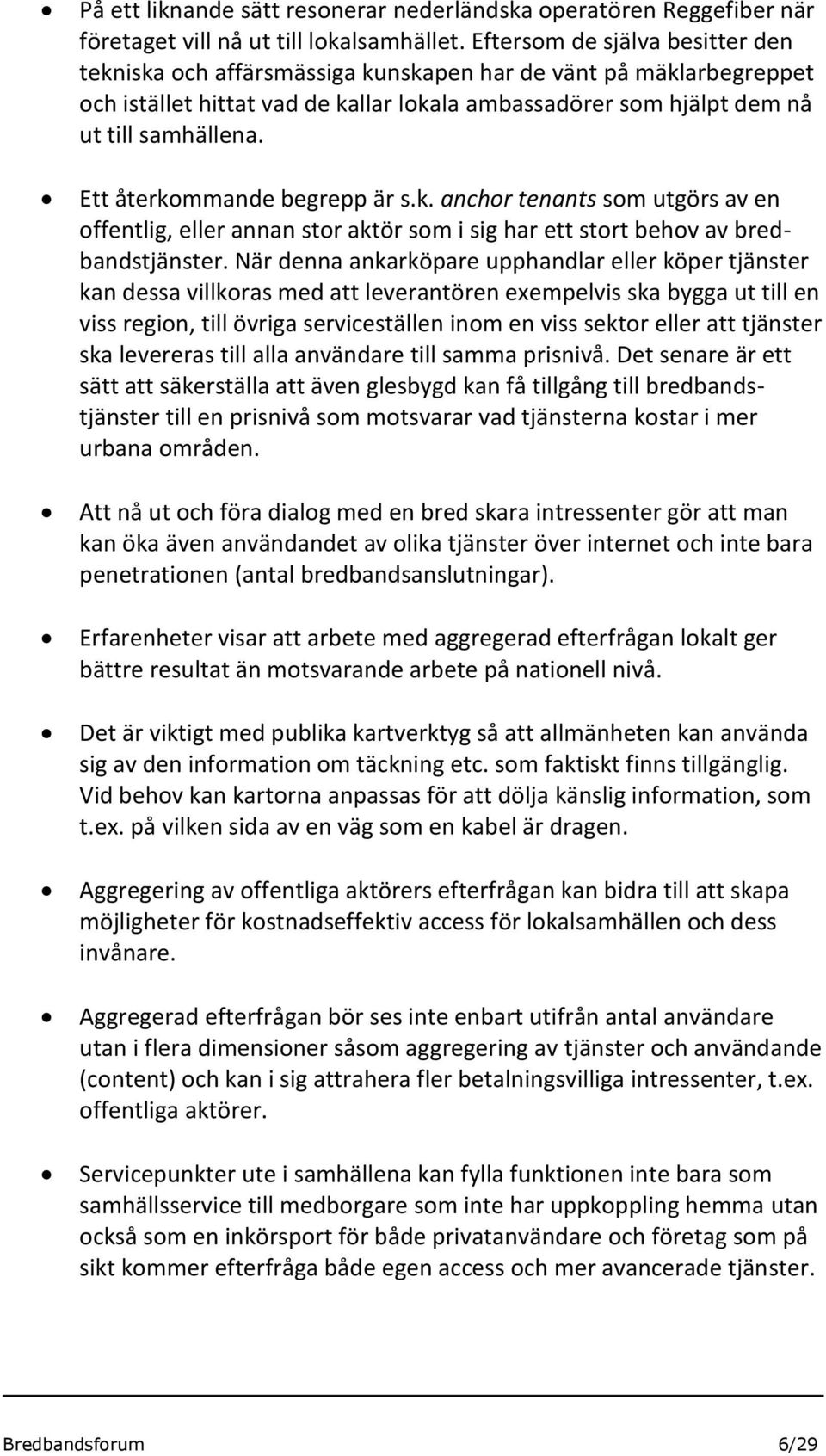 Ett återkommande begrepp är s.k. anchor tenants som utgörs av en offentlig, eller annan stor aktör som i sig har ett stort behov av bredbandstjänster.