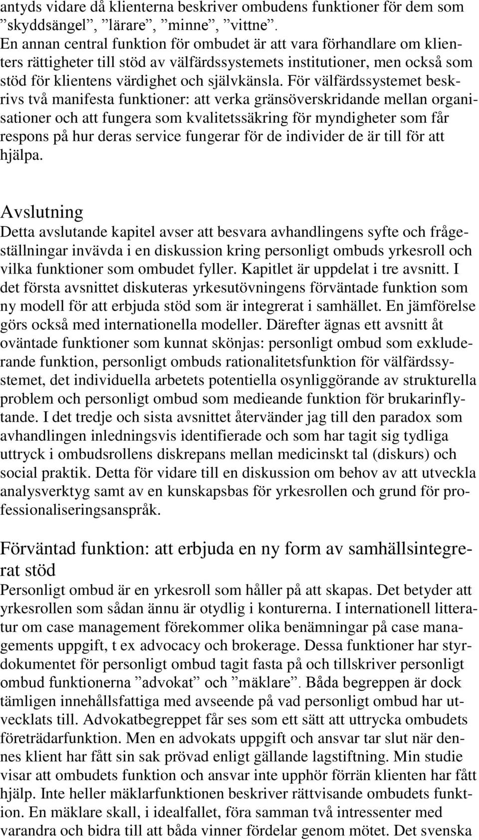 För välfärdssystemet beskrivs två manifesta funktioner: att verka gränsöverskridande mellan organisationer och att fungera som kvalitetssäkring för myndigheter som får respons på hur deras service