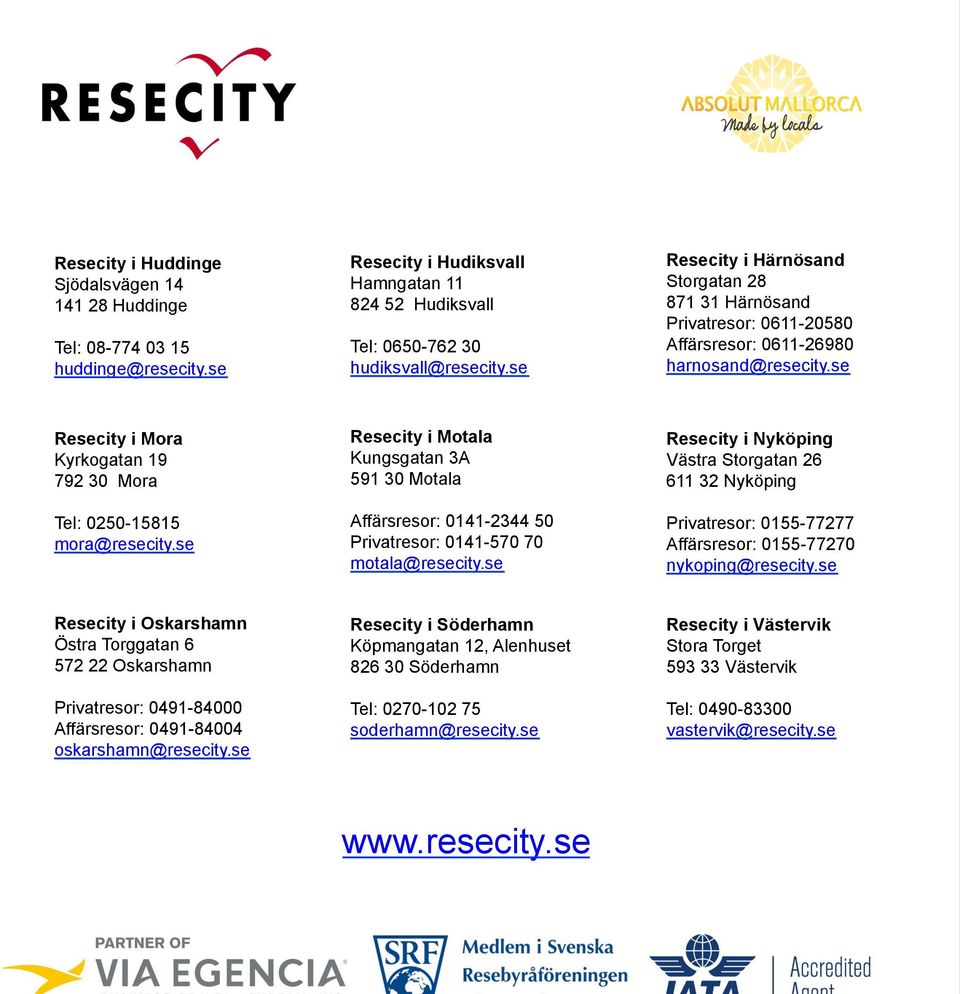 se Resecity i Mora Kyrkogatan 19 792 30 Mora Resecity i Motala Kungsgatan 3A 591 30 Motala Resecity i Nyköping Västra Storgatan 26 611 32 Nyköping Tel: 0250-15815 mora@resecity.