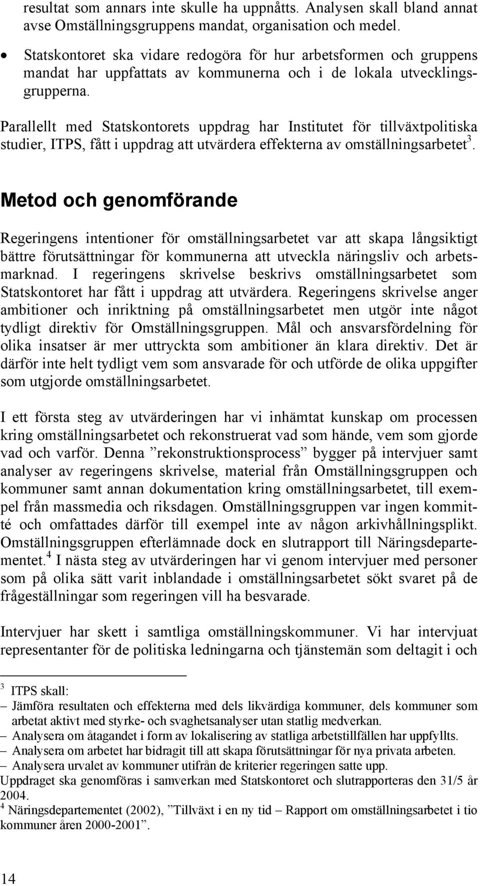 Parallellt med Statskontorets uppdrag har Institutet för tillväxtpolitiska studier, ITPS, fått i uppdrag att utvärdera effekterna av omställningsarbetet 3.