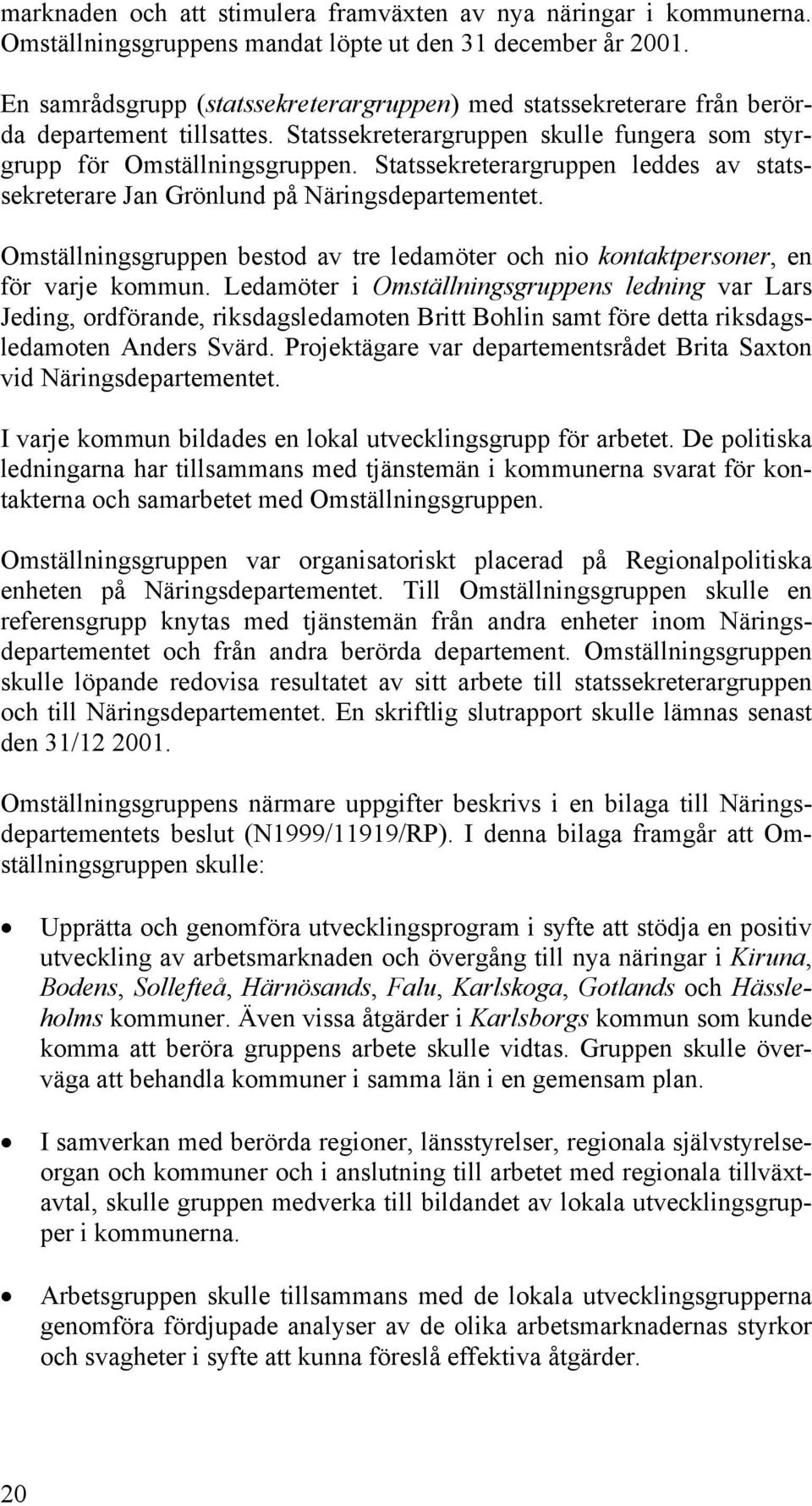 Statssekreterargruppen leddes av statssekreterare Jan Grönlund på Näringsdepartementet. Omställningsgruppen bestod av tre ledamöter och nio kontaktpersoner, en för varje kommun.