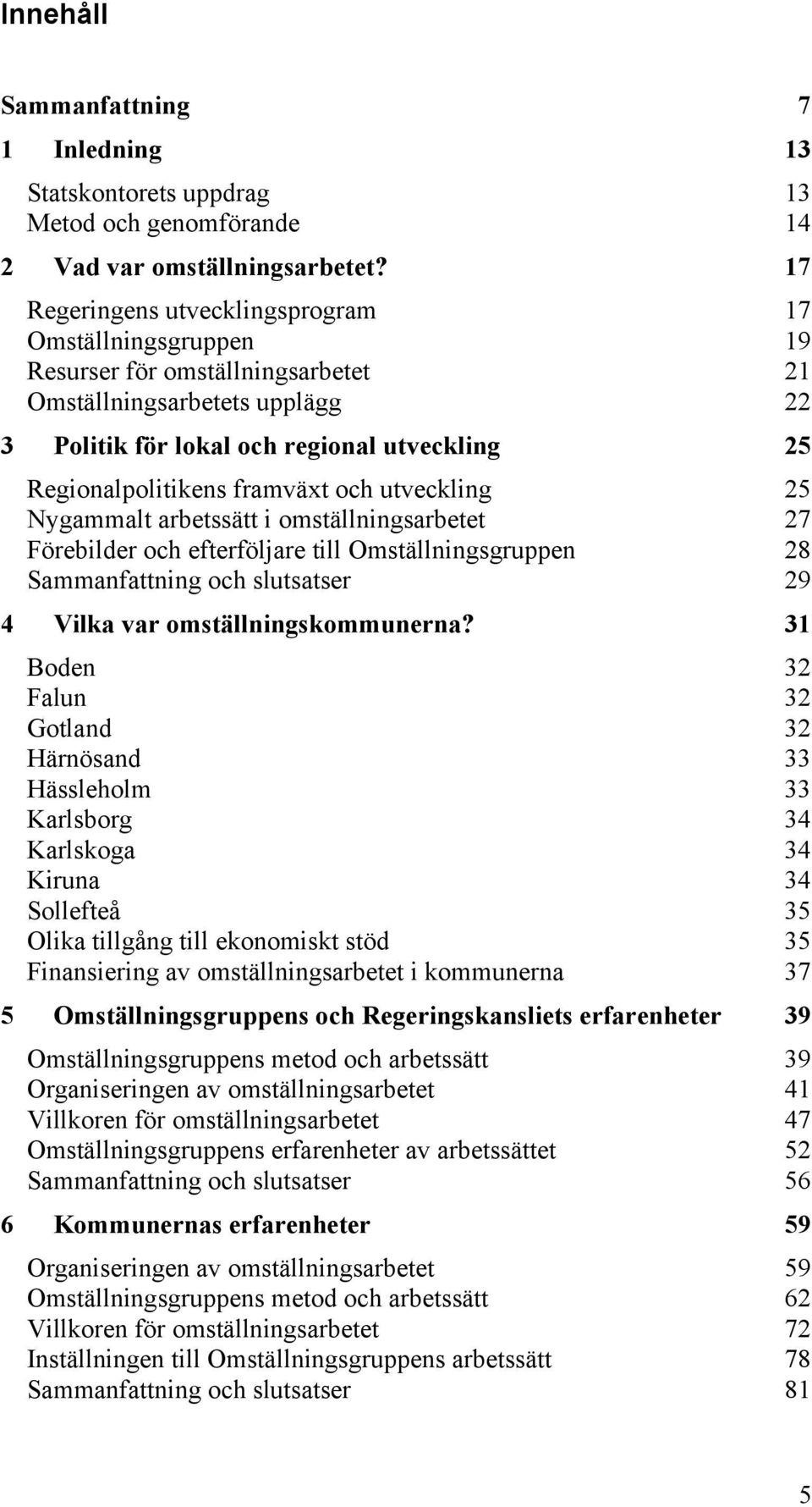 framväxt och utveckling 25 Nygammalt arbetssätt i omställningsarbetet 27 Förebilder och efterföljare till Omställningsgruppen 28 Sammanfattning och slutsatser 29 4 Vilka var omställningskommunerna?