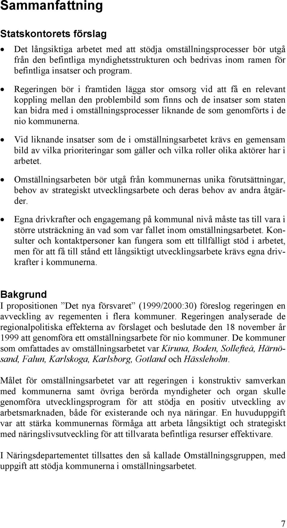 Regeringen bör i framtiden lägga stor omsorg vid att få en relevant koppling mellan den problembild som finns och de insatser som staten kan bidra med i omställningsprocesser liknande de som