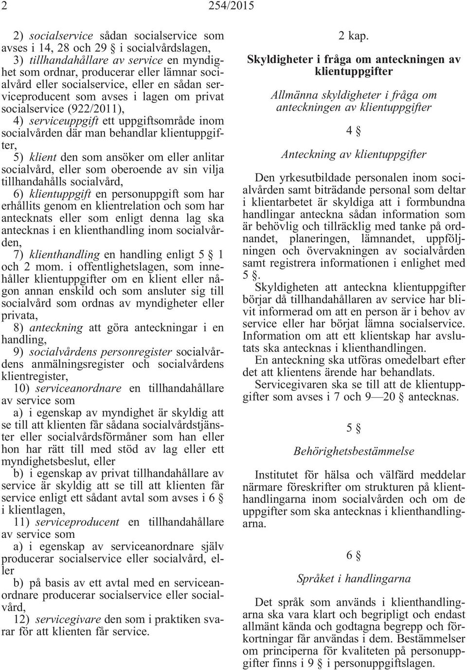 klient den som ansöker om eller anlitar socialvård, eller som oberoende av sin vilja tillhandahålls socialvård, 6) klientuppgift en personuppgift som har erhållits genom en klientrelation och som har