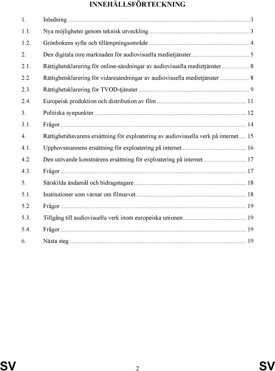 .. 8 2.3. Rättighetsklarering för TVOD-tjänster... 9 2.4. Europeisk produktion och distribution av film... 11 3. Politiska synpunkter... 12 3.1. Frågor... 14 4.