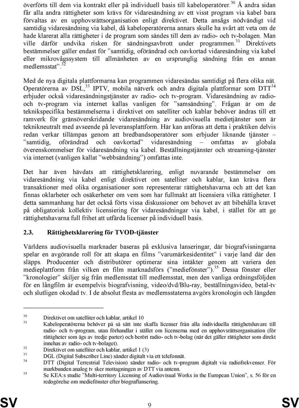 Detta ansågs nödvändigt vid samtidig vidaresändning via kabel, då kabeloperatörerna annars skulle ha svårt att veta om de hade klarerat alla rättigheter i de program som sändes till dem av radio- och