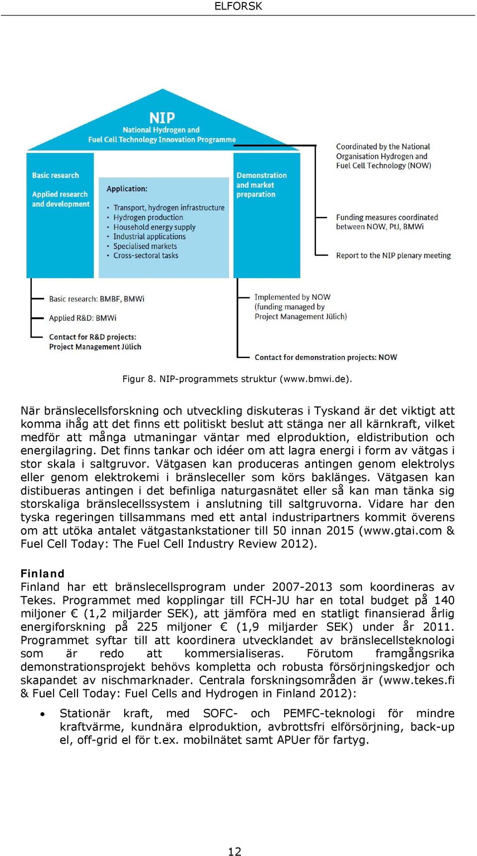 med elproduktion, eldistribution och energilagring. Det finns tankar och idéer om att lagra energi i form av vätgas i stor skala i saltgruvor.