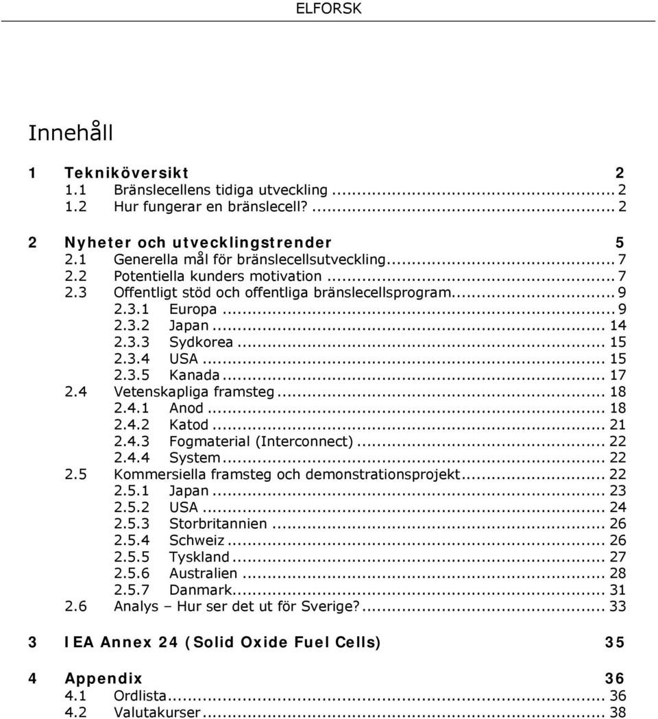 4 Vetenskapliga framsteg... 18 2.4.1 Anod... 18 2.4.2 Katod... 21 2.4.3 Fogmaterial (Interconnect)... 22 2.4.4 System... 22 2.5 Kommersiella framsteg och demonstrationsprojekt... 22 2.5.1 Japan... 23 2.