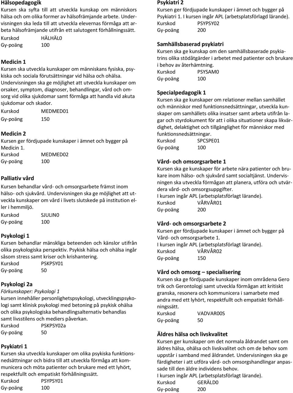 Kurskod HÄLHÄL0 Medicin 1 Kursen ska utveckla kunskaper om människans fysiska, psykiska och sociala förutsättningar vid hälsa och ohälsa.