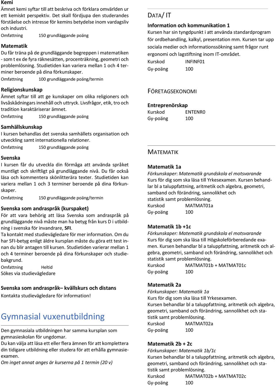 Studietiden kan variera mellan 1 och 4 terminer beroende på dina förkunskaper.