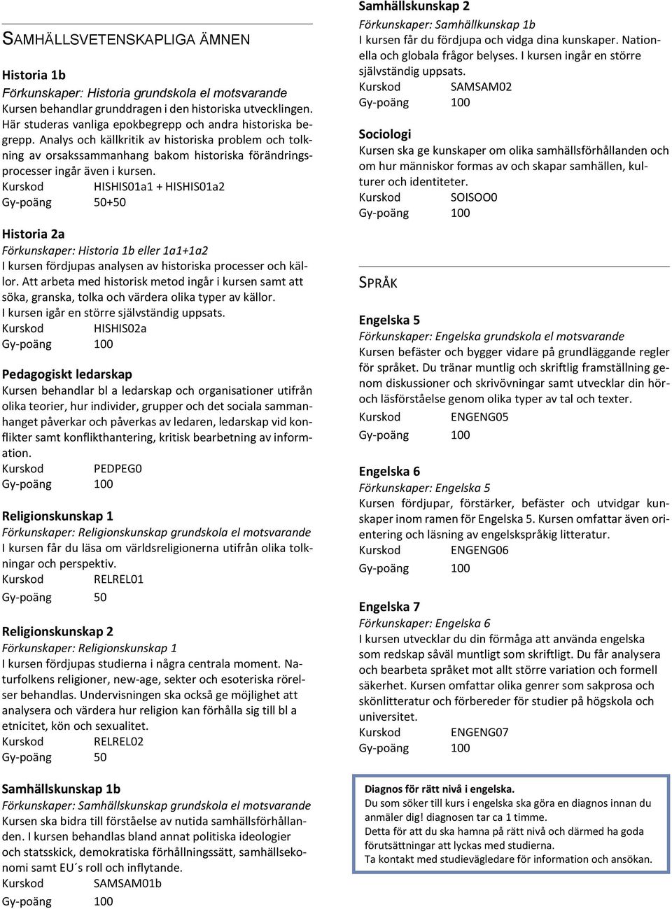 Kurskod HISHIS01a1 + HISHIS01a2 +50 Historia 2a Förkunskaper: Historia 1b eller 1a1+1a2 I kursen fördjupas analysen av historiska processer och källor.