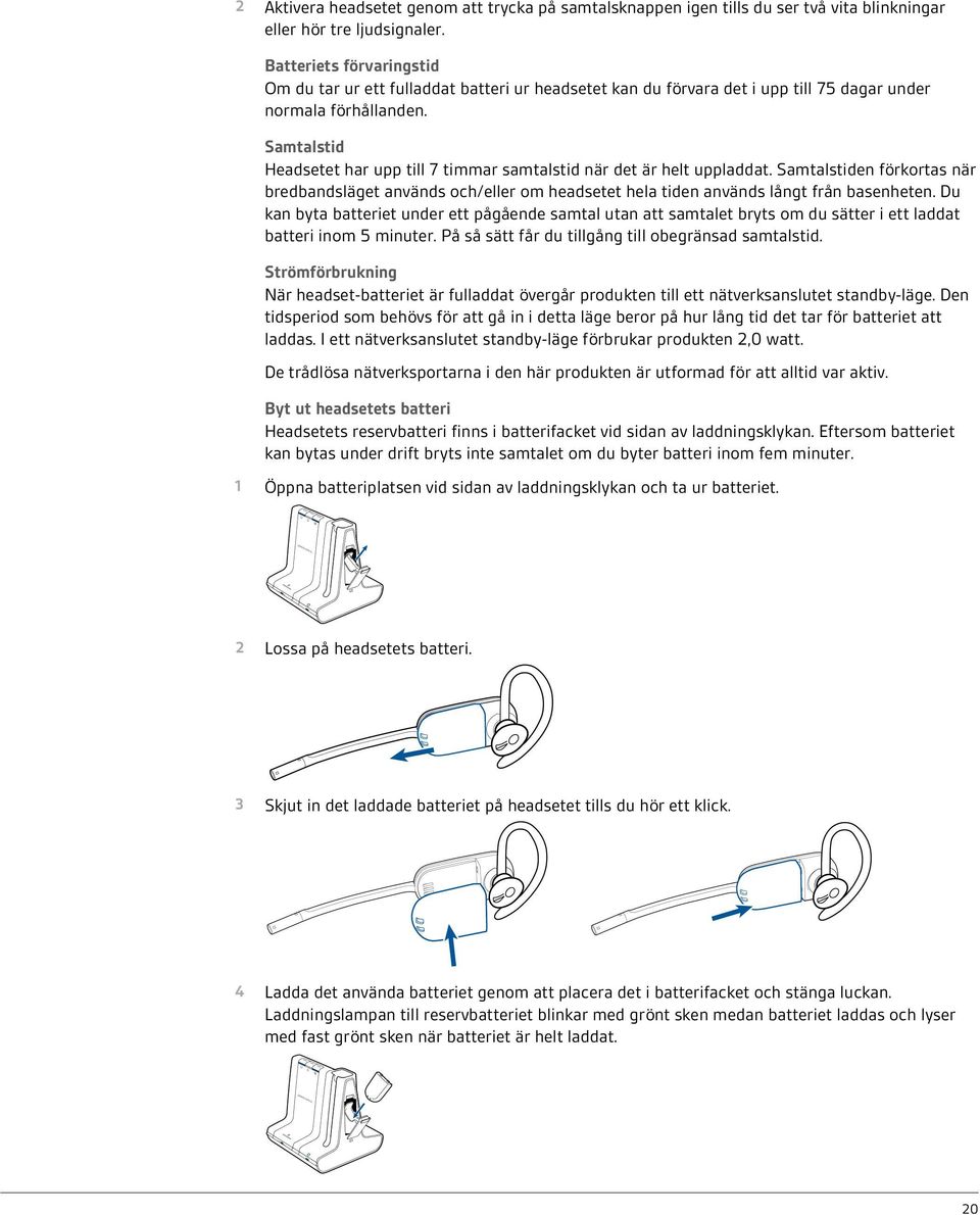 Samtalstid Headsetet har upp till 7 timmar samtalstid när det är helt uppladdat. Samtalstiden förkortas när bredbandsläget används och/eller om headsetet hela tiden används långt från basenheten.