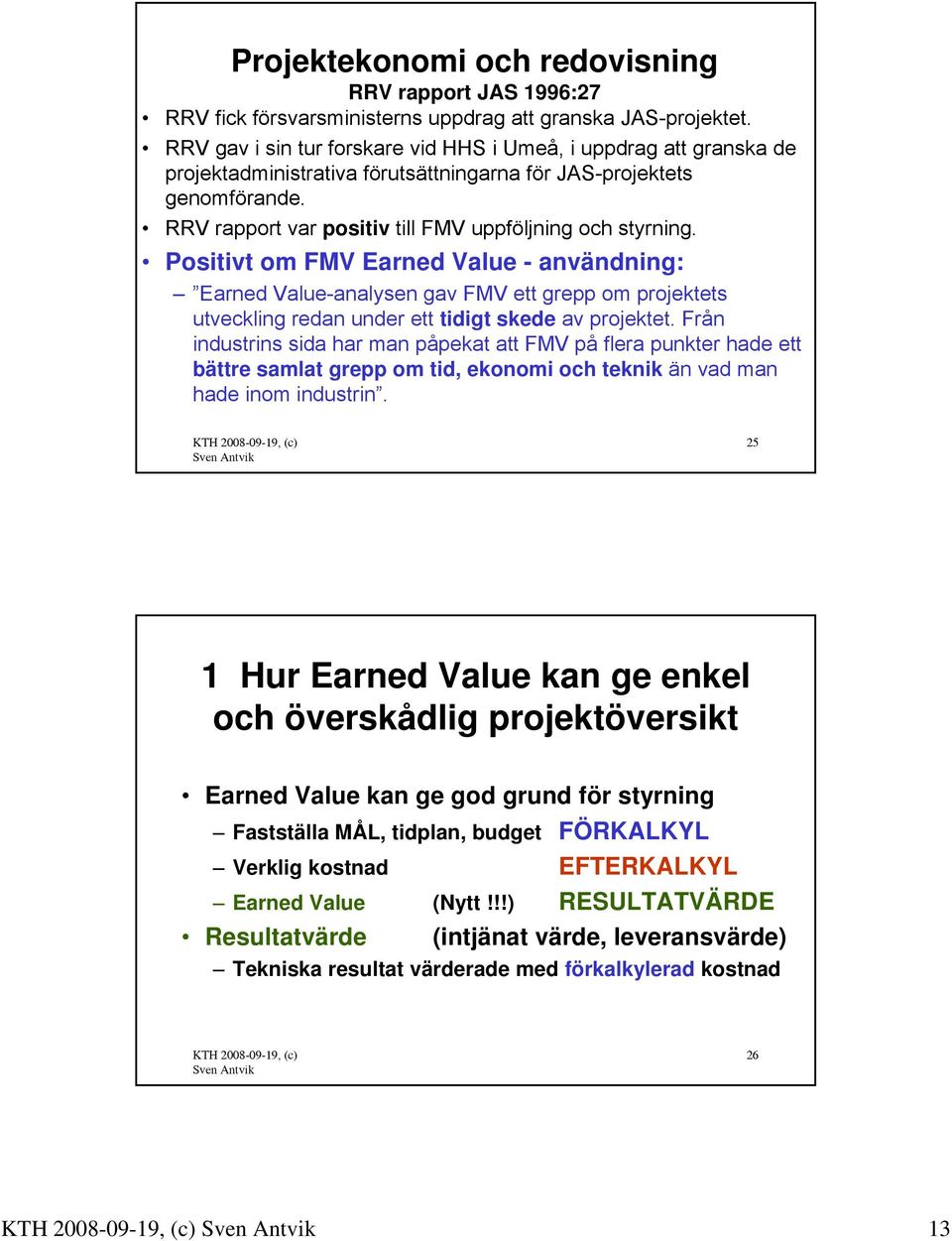 Positivt om FMV Earned Value - användning: Earned Value-analysen gav FMV ett grepp om projektets utveckling redan under ett tidigt skede av projektet.