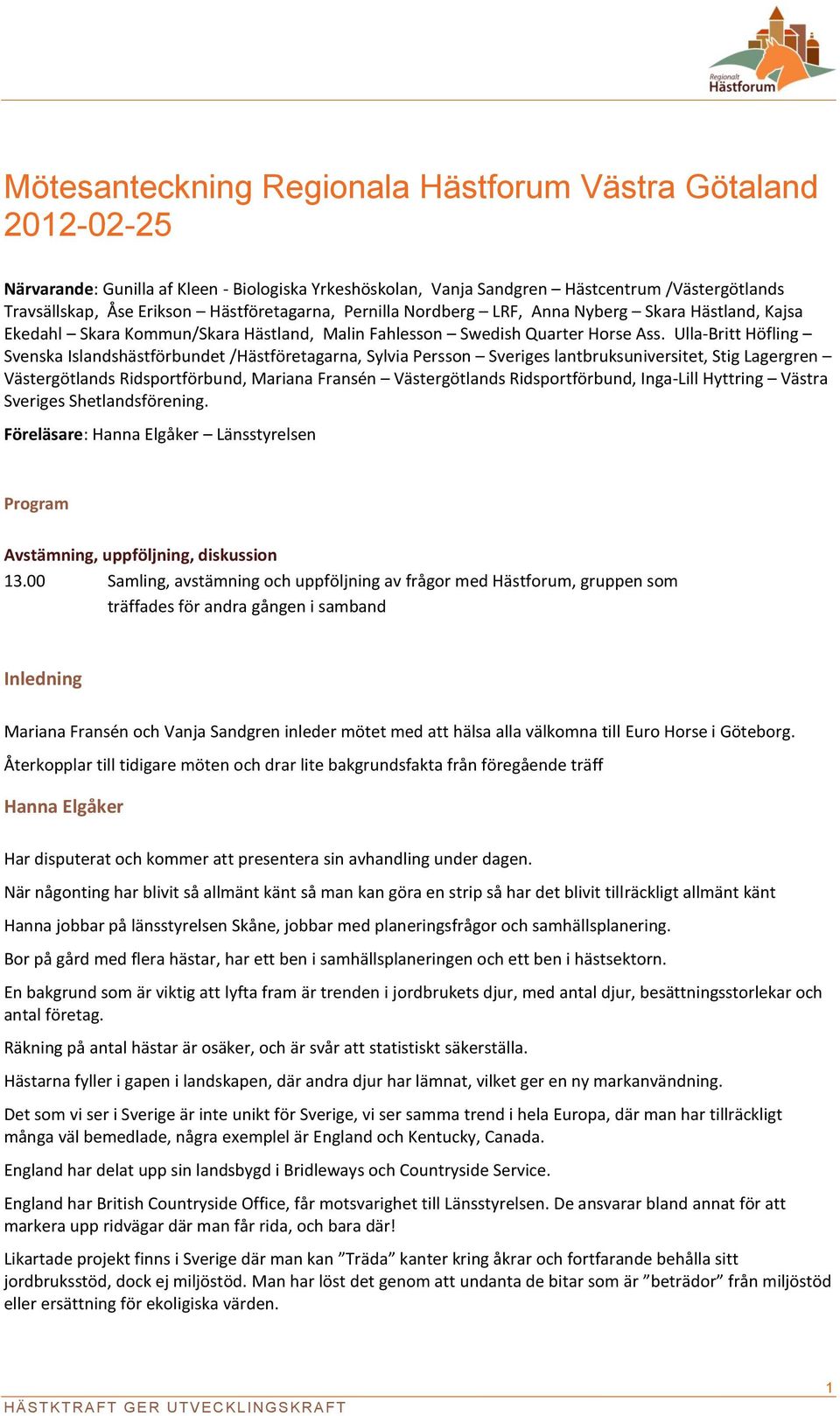 Ulla-Britt Höfling Svenska Islandshästförbundet /Hästföretagarna, Sylvia Persson Sveriges lantbruksuniversitet, Stig Lagergren Västergötlands Ridsportförbund, Mariana Fransén Västergötlands