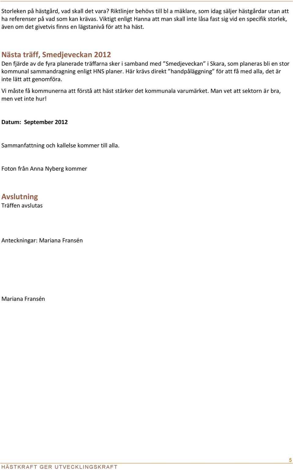 Nästa träff, Smedjeveckan 2012 Den fjärde av de fyra planerade träffarna sker i samband med Smedjeveckan i Skara, som planeras bli en stor kommunal sammandragning enligt HNS planer.