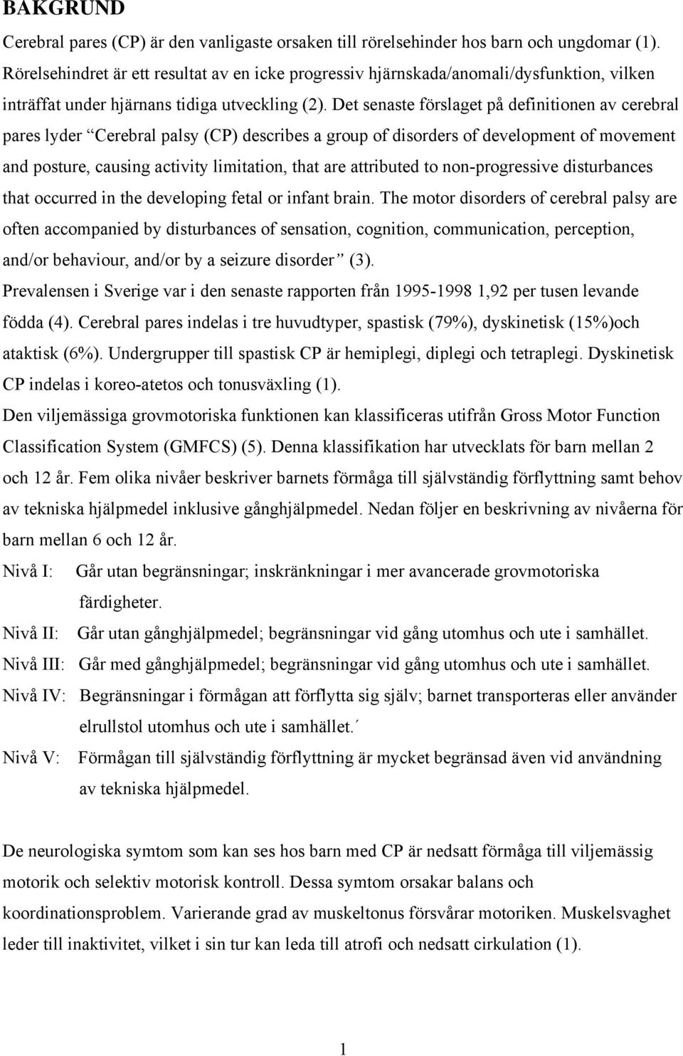 Det senaste förslaget på definitionen av cerebral pares lyder Cerebral palsy (CP) describes a group of disorders of development of movement and posture, causing activity limitation, that are