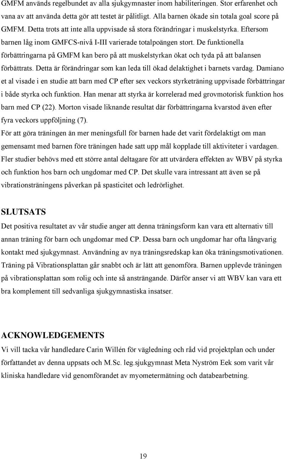 De funktionella förbättringarna på GMFM kan bero på att muskelstyrkan ökat och tyda på att balansen förbättrats. Detta är förändringar som kan leda till ökad delaktighet i barnets vardag.