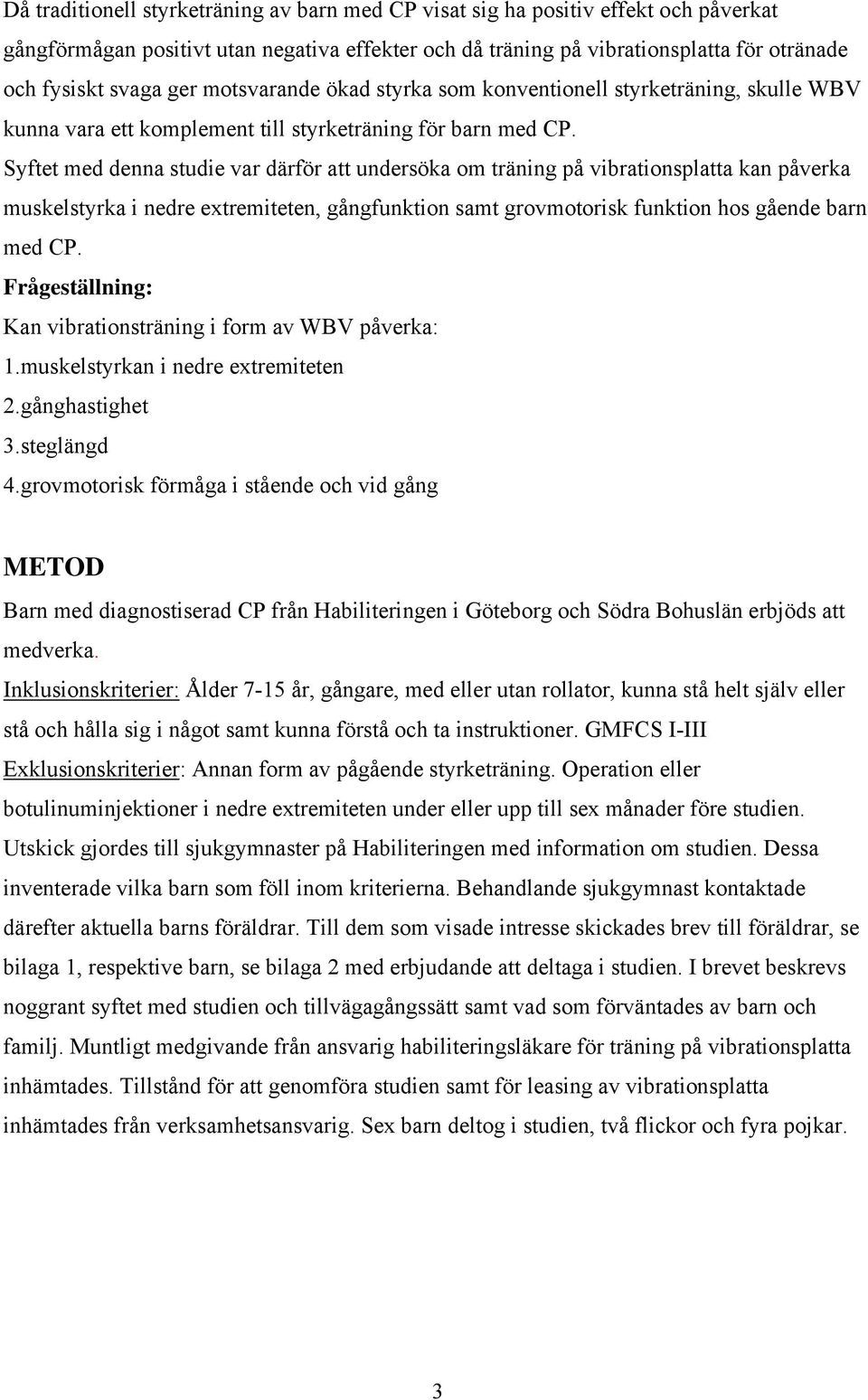 Syftet med denna studie var därför att undersöka om träning på vibrationsplatta kan påverka muskelstyrka i nedre extremiteten, gångfunktion samt grovmotorisk funktion hos gående barn med CP.