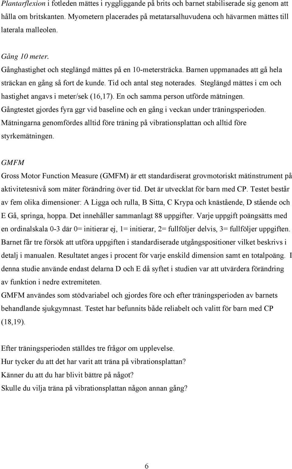 Barnen uppmanades att gå hela sträckan en gång så fort de kunde. Tid och antal steg noterades. Steglängd mättes i cm och hastighet angavs i meter/sek (16,17). En och samma person utförde mätningen.