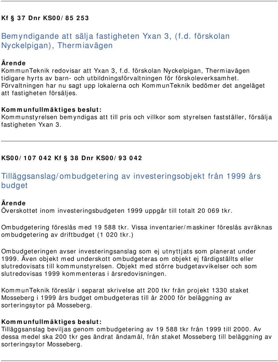 Kommunstyrelsen bemyndigas att till pris och villkor som styrelsen fastställer, försälja fastigheten Yxan 3.