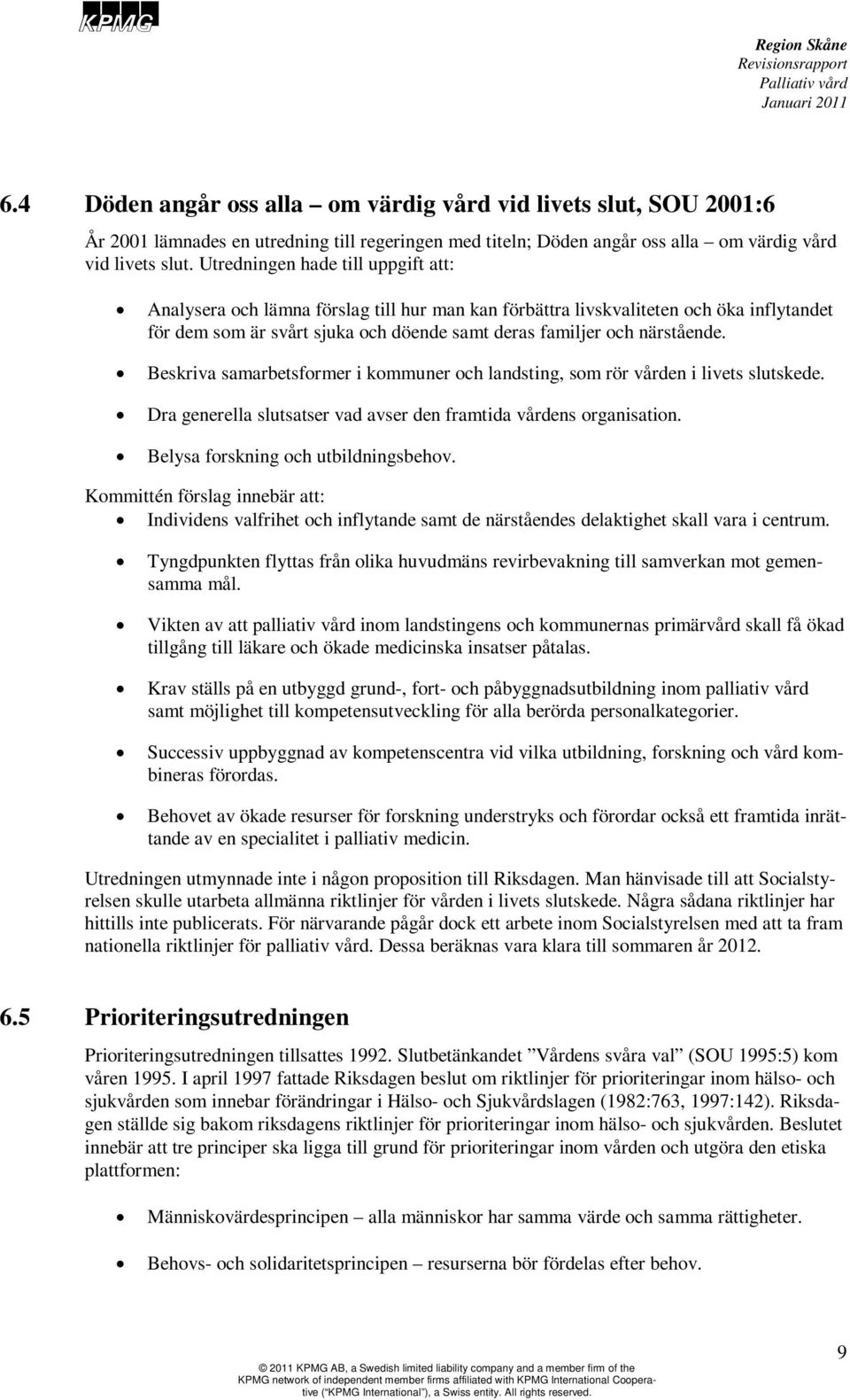 Beskriva samarbetsformer i kommuner och landsting, som rör vården i livets slutskede. Dra generella slutsatser vad avser den framtida vårdens organisation. Belysa forskning och utbildningsbehov.