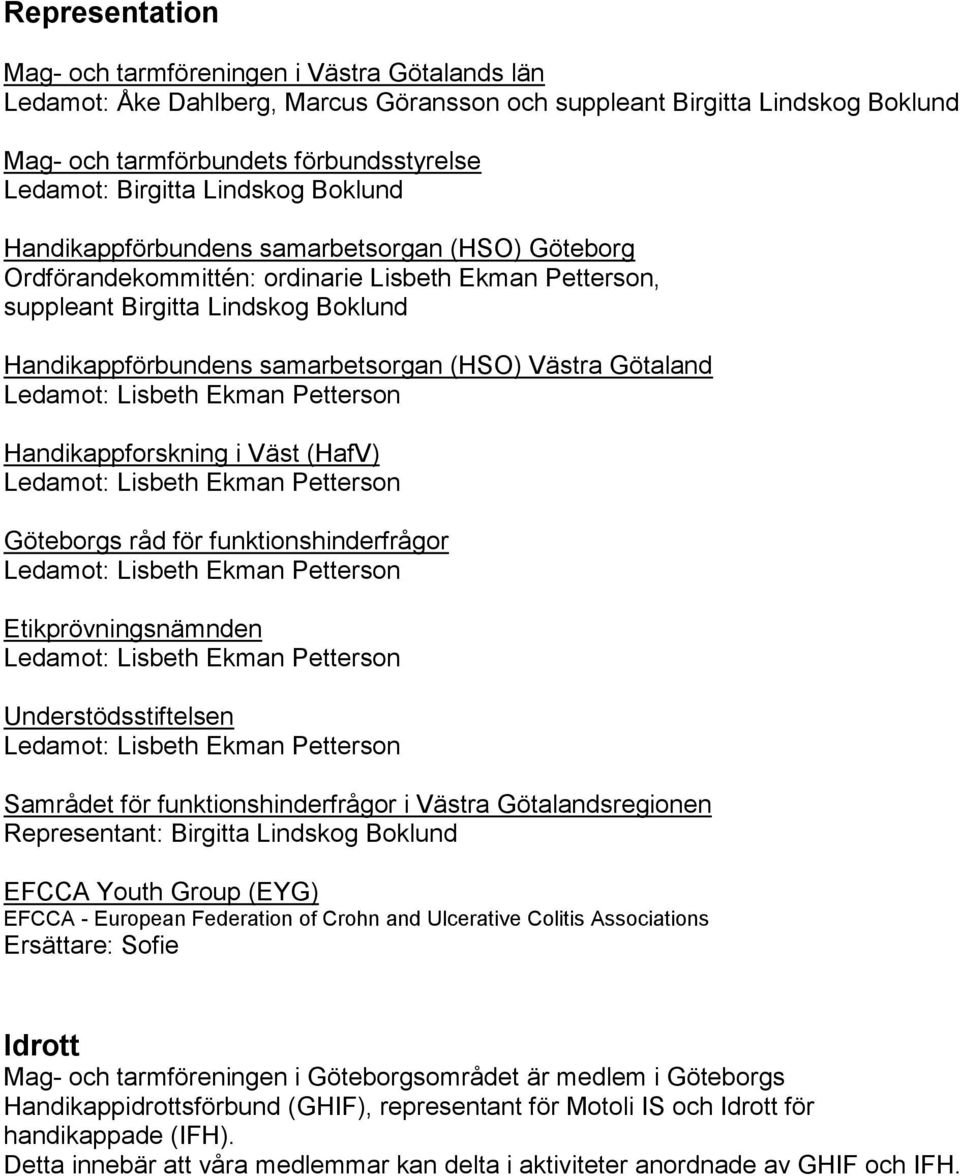 samarbetsorgan (HSO) Västra Götaland Handikappforskning i Väst (HafV) Göteborgs råd för funktionshinderfrågor Etikprövningsnämnden Understödsstiftelsen Samrådet för funktionshinderfrågor i Västra