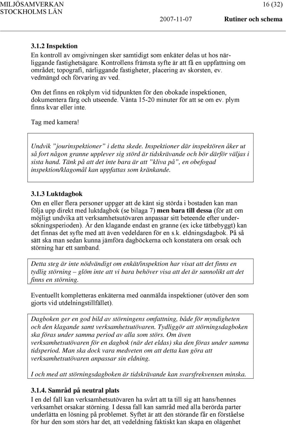 Om det finns en rökplym vid tidpunkten för den obokade inspektionen, dokumentera färg och utseende. Vänta 15-20 minuter för att se om ev. plym finns kvar eller inte. Tag med kamera!