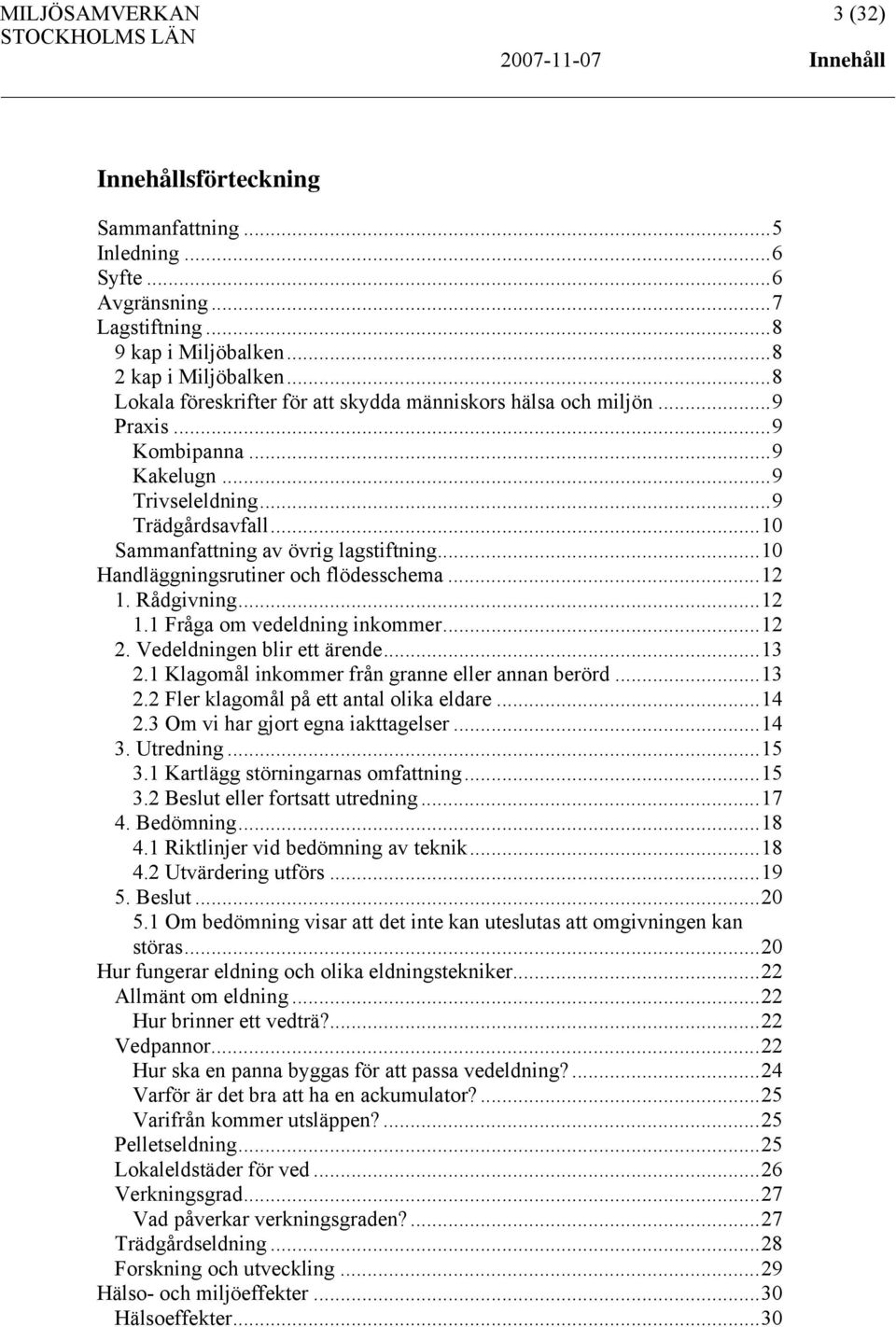 ..10 Handläggningsrutiner och flödesschema...12 1. Rådgivning...12 1.1 Fråga om vedeldning inkommer...12 2. Vedeldningen blir ett ärende...13 2.1 Klagomål inkommer från granne eller annan berörd...13 2.2 Fler klagomål på ett antal olika eldare.