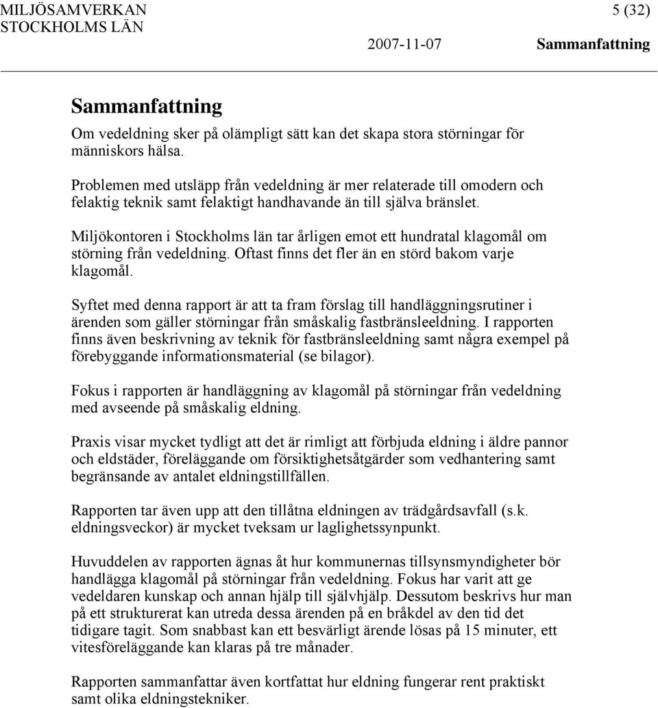 Miljökontoren i Stockholms län tar årligen emot ett hundratal klagomål om störning från vedeldning. Oftast finns det fler än en störd bakom varje klagomål.