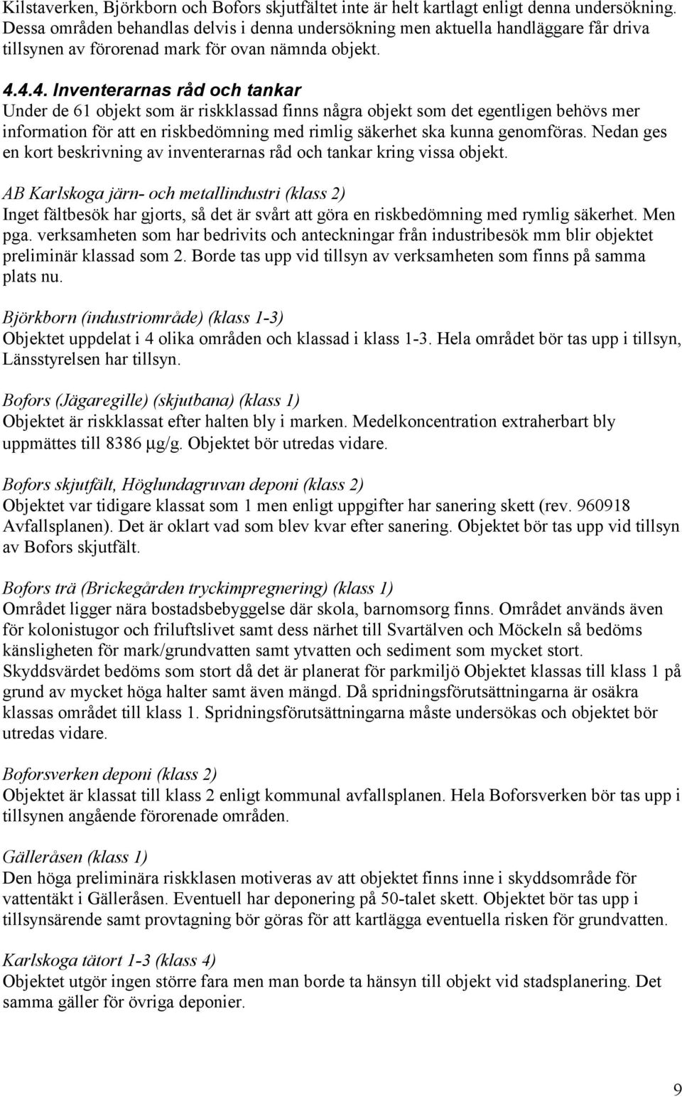 4.4. Inventerarnas råd och tankar Under de 61 objekt som är riskklassad finns några objekt som det egentligen behövs mer information för att en riskbedömning med rimlig säkerhet ska kunna genomföras.