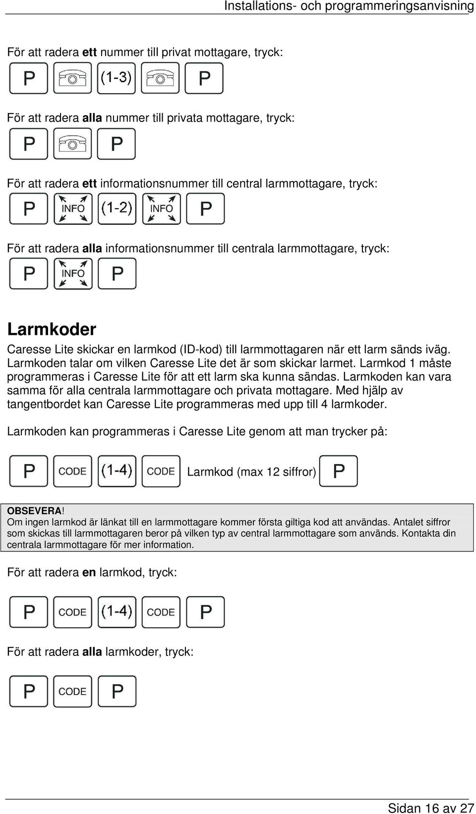 Larmkoden talar om vilken Caresse Lite det är som skickar larmet. Larmkod 1 måste programmeras i Caresse Lite för att ett larm ska kunna sändas.