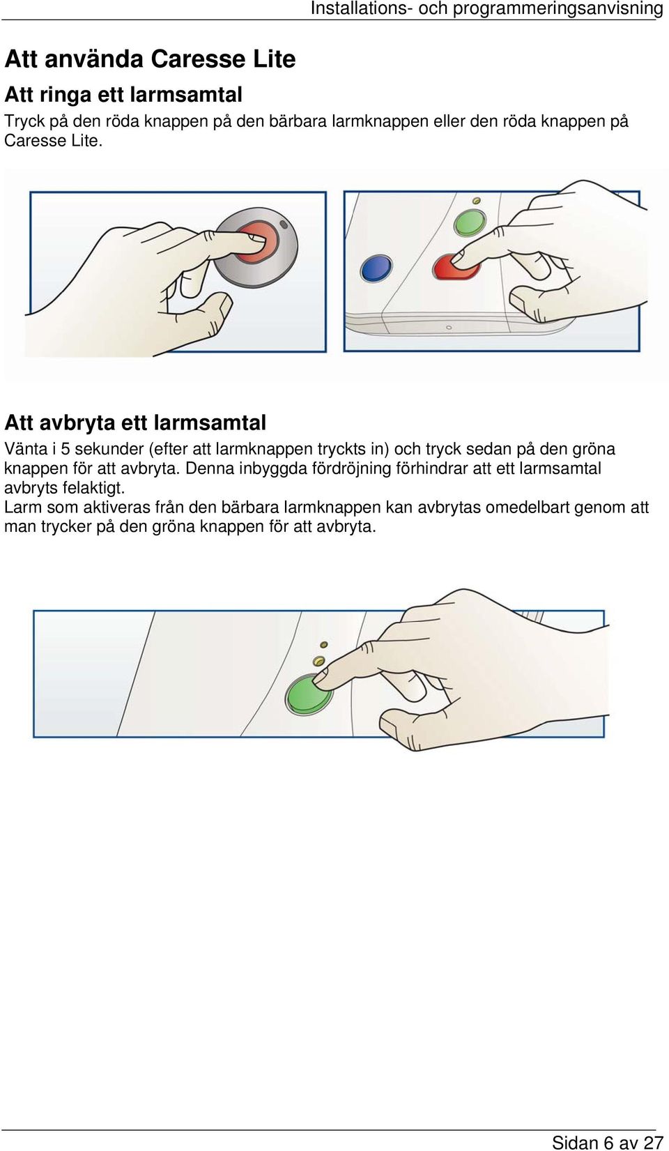 Att avbryta ett larmsamtal Vänta i 5 sekunder (efter att larmknappen tryckts in) och tryck sedan på den gröna knappen för att avbryta.