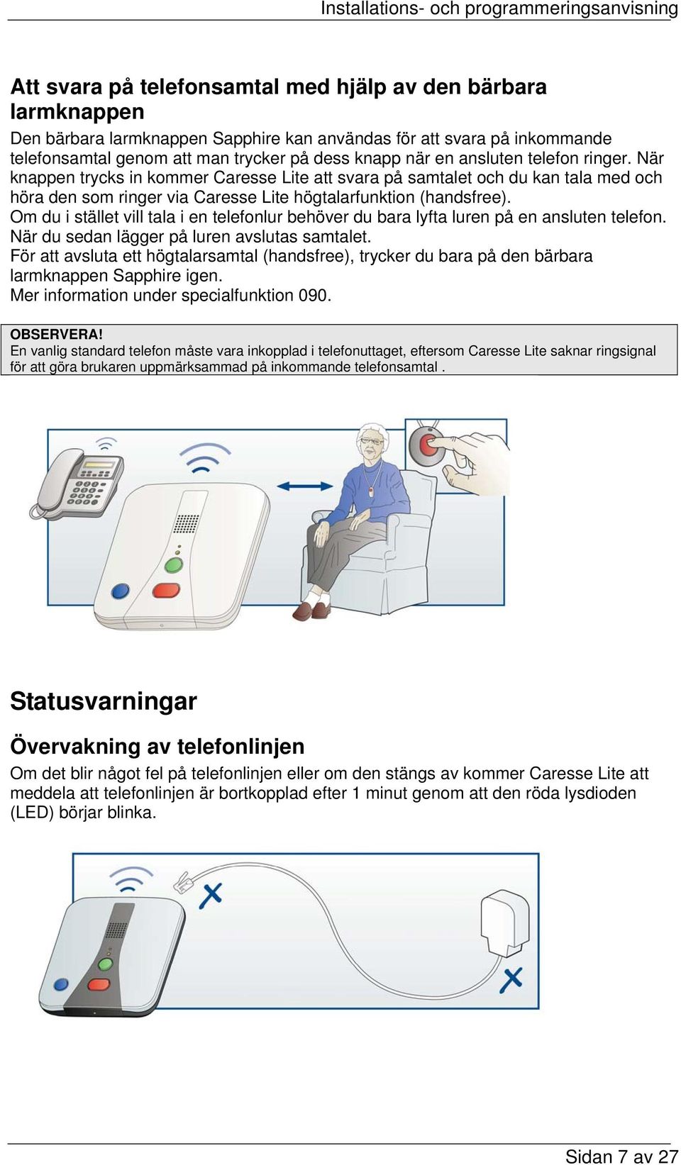 Om du i stället vill tala i en telefonlur behöver du bara lyfta luren på en ansluten telefon. När du sedan lägger på luren avslutas samtalet.